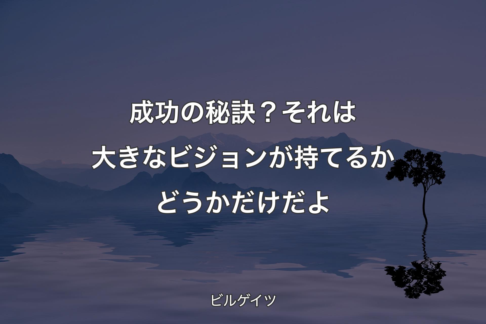 【背景4】成功の秘訣？それは大きなビジョンが持てるかどうかだけだよ - ビルゲイツ