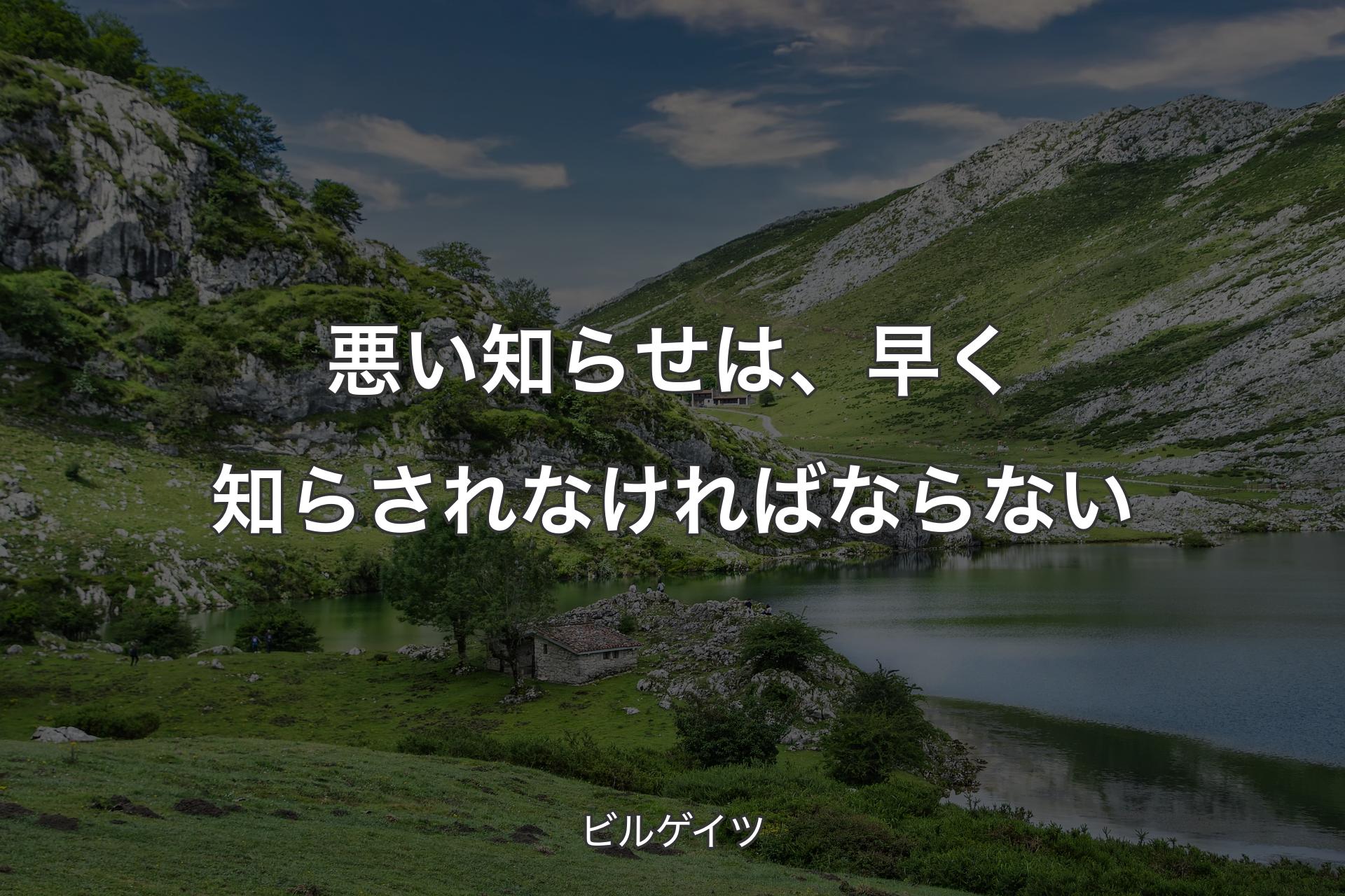 悪い知らせは、早く知らされなければならない - ビルゲイツ