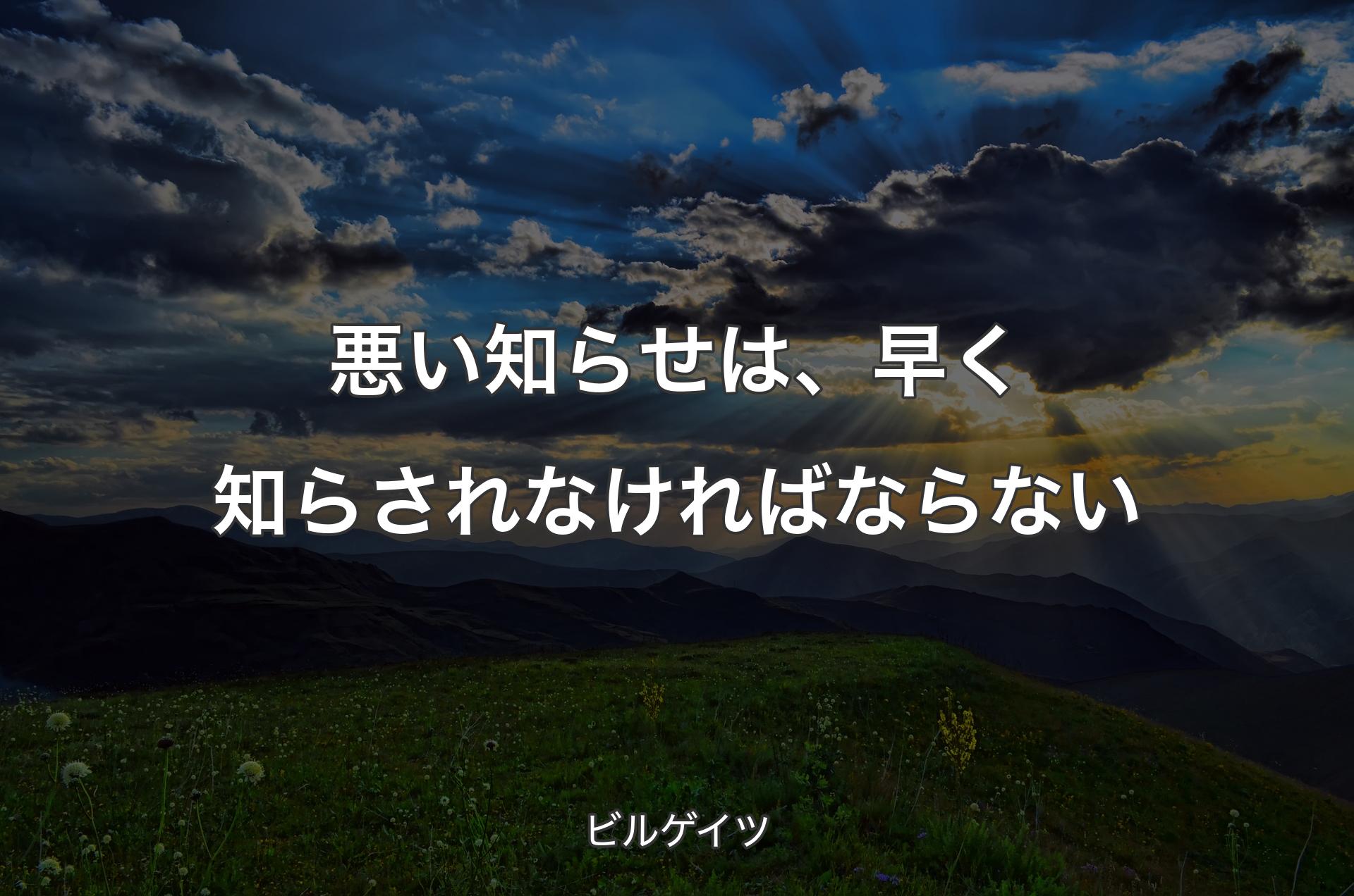 悪い知らせは、早く知らされなければならない - ビルゲイツ