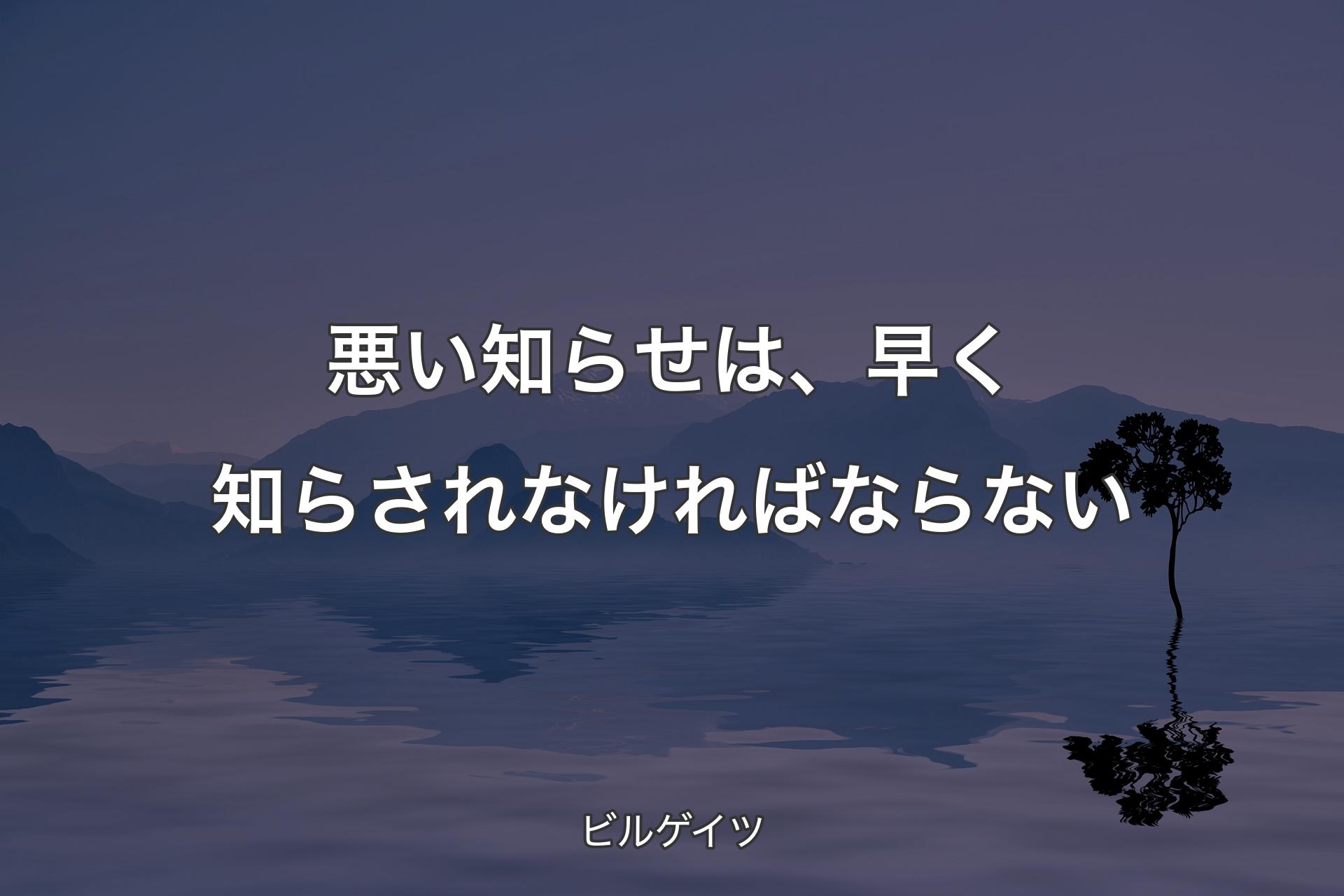 【背景4】悪い知らせは、早く知らされなければならない - ビルゲイツ