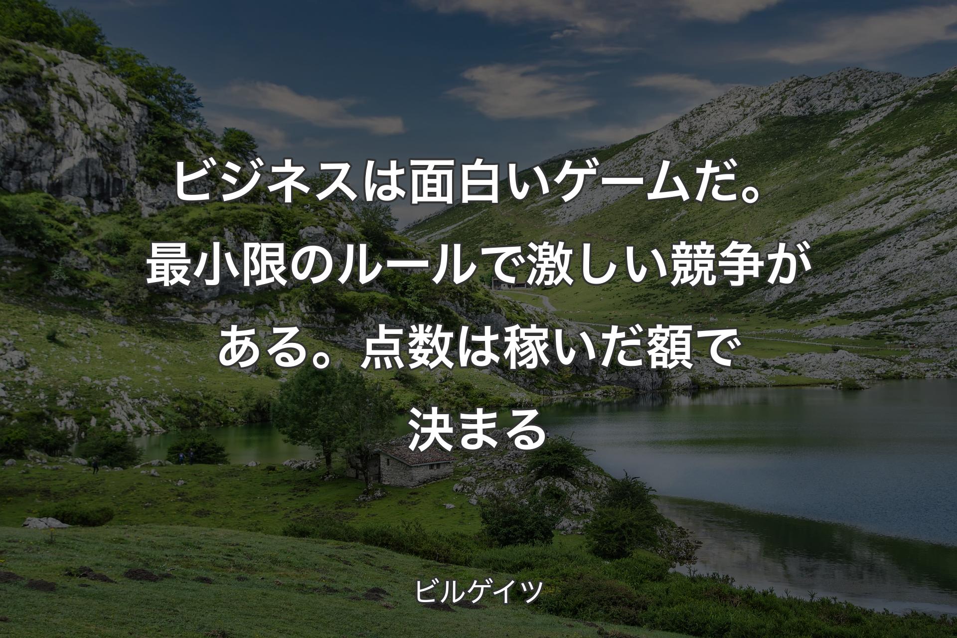 【背景1】ビジネスは面白いゲームだ。最小限のルールで激しい競争がある。点数は稼いだ額で決まる - ビルゲイツ