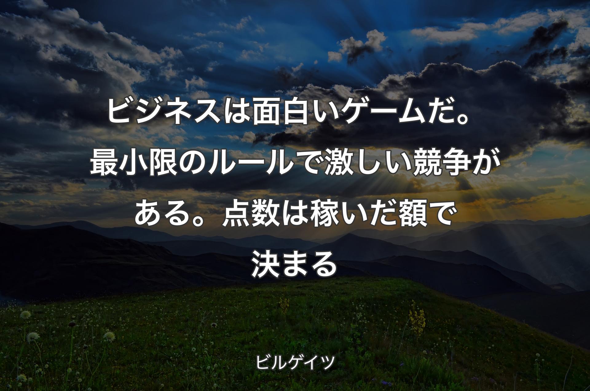 ビジネスは面白いゲームだ。最小限のルールで激しい競争がある。点数は稼いだ額で決まる - ビルゲイツ