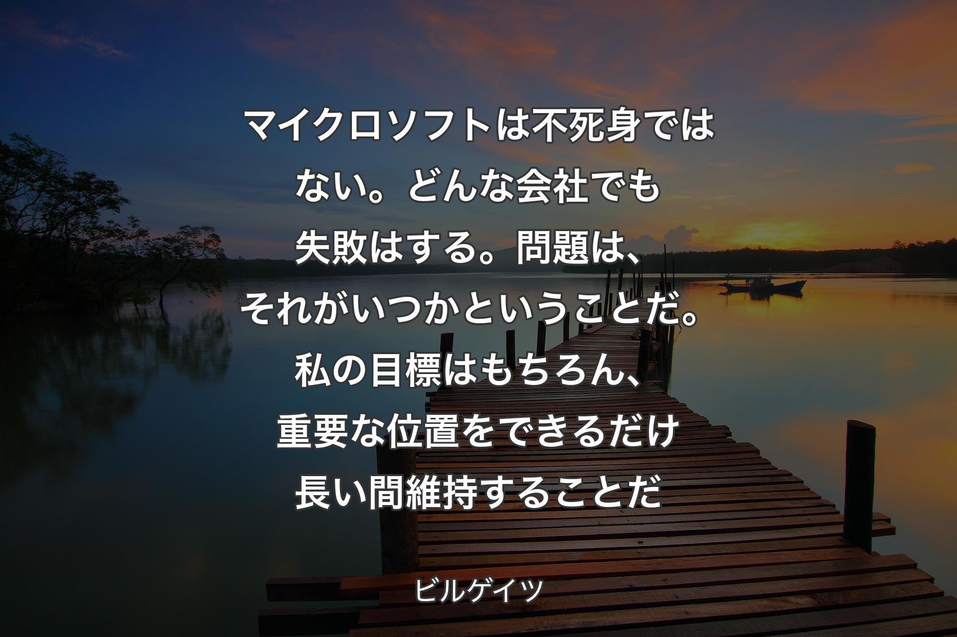 【背景3】マイクロソフトは不死身ではない。どんな会社でも失敗はする。問題は、それがいつかということだ。私の目標はもちろん、重要な位置をできるだけ長い間維持することだ - ビルゲイツ