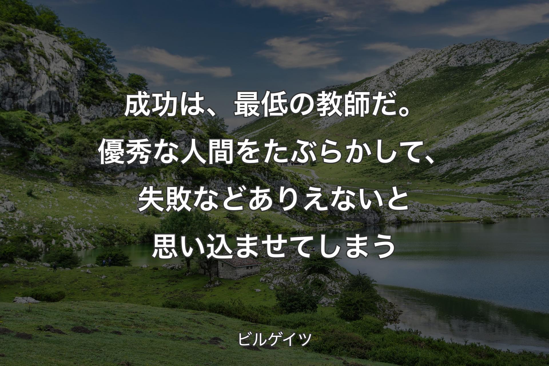 【背景1】成功は、最低の教師だ。優秀な人間をたぶらかして、失敗などありえないと思い込ませてしまう - ビルゲイツ