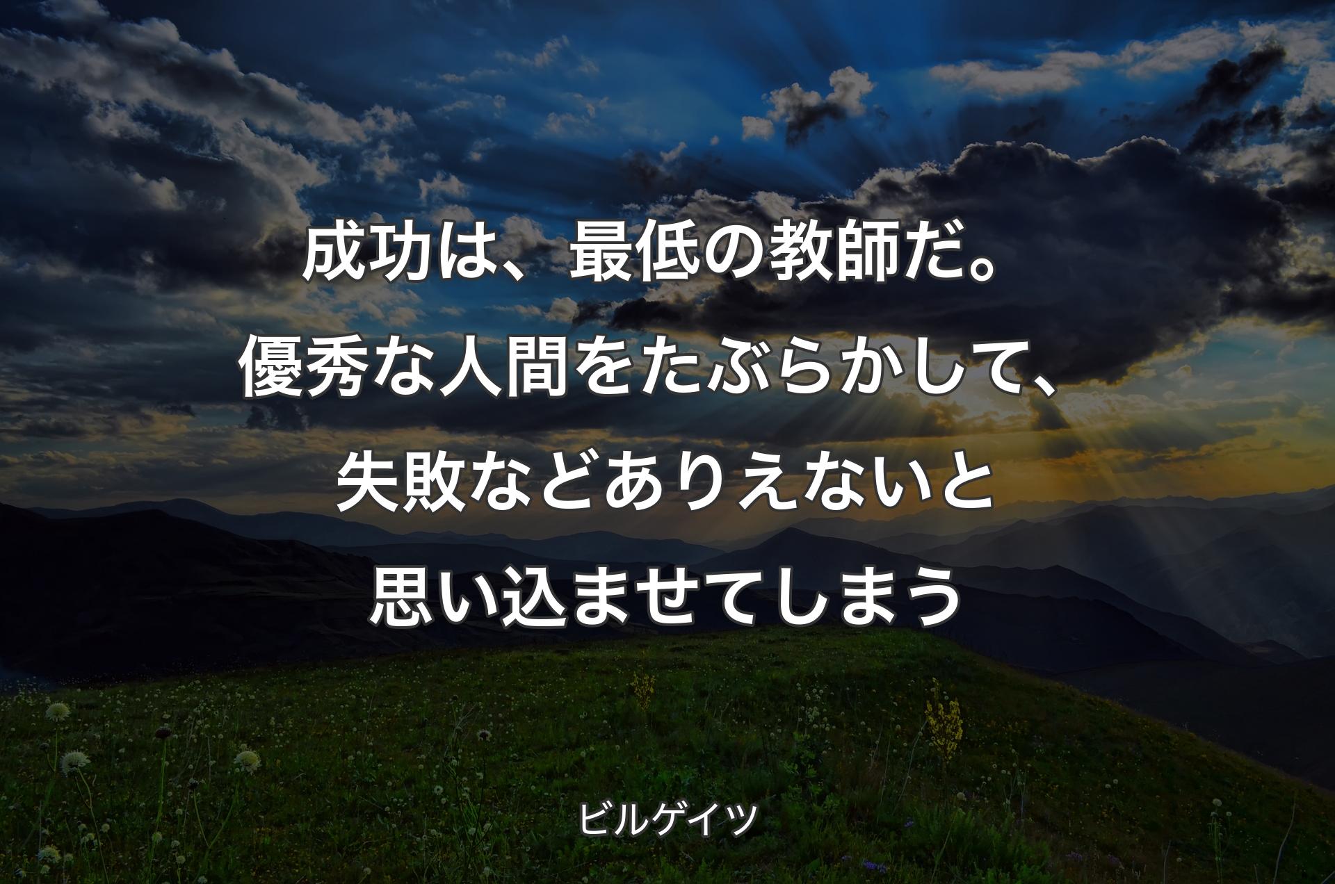 成功は、最低の教師だ。優秀な人間をたぶらかして、失敗などありえないと思い込ませてしまう - ビルゲイツ