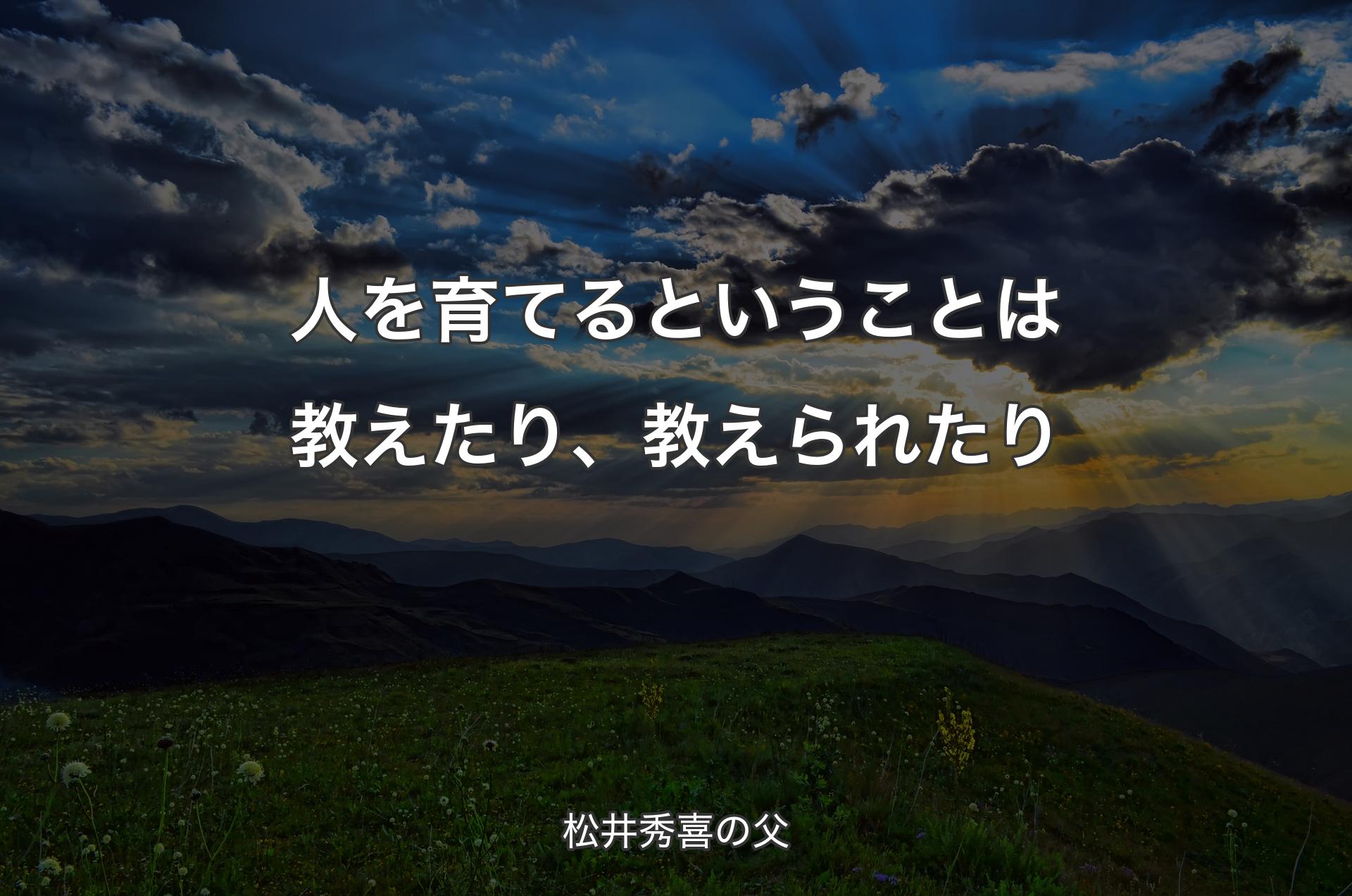 人を育てるということは教えたり、教えられたり - 松井秀喜の父