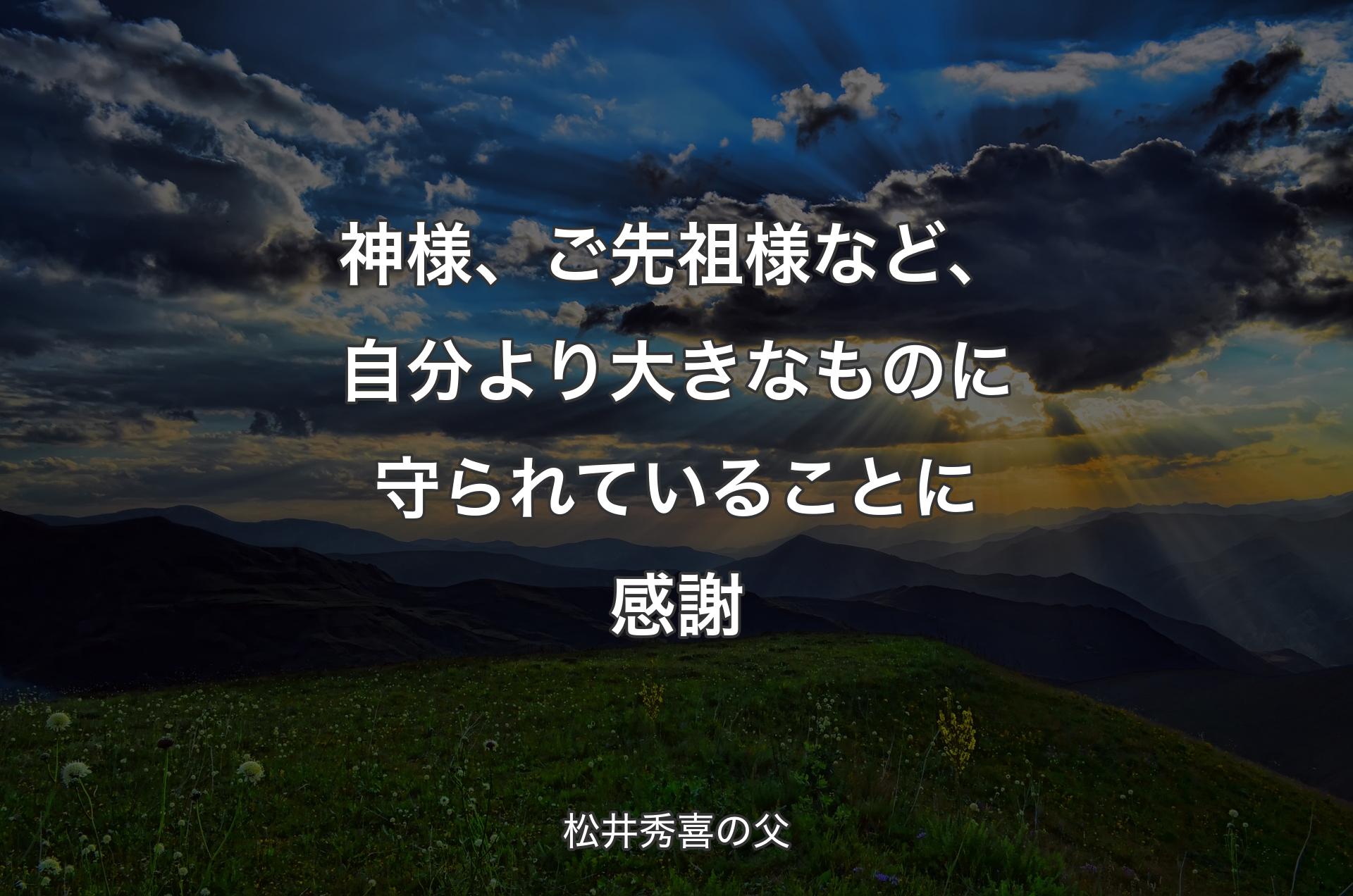 神様、ご先祖様など、自分より大きなものに守られていることに感謝 - 松井秀喜の父