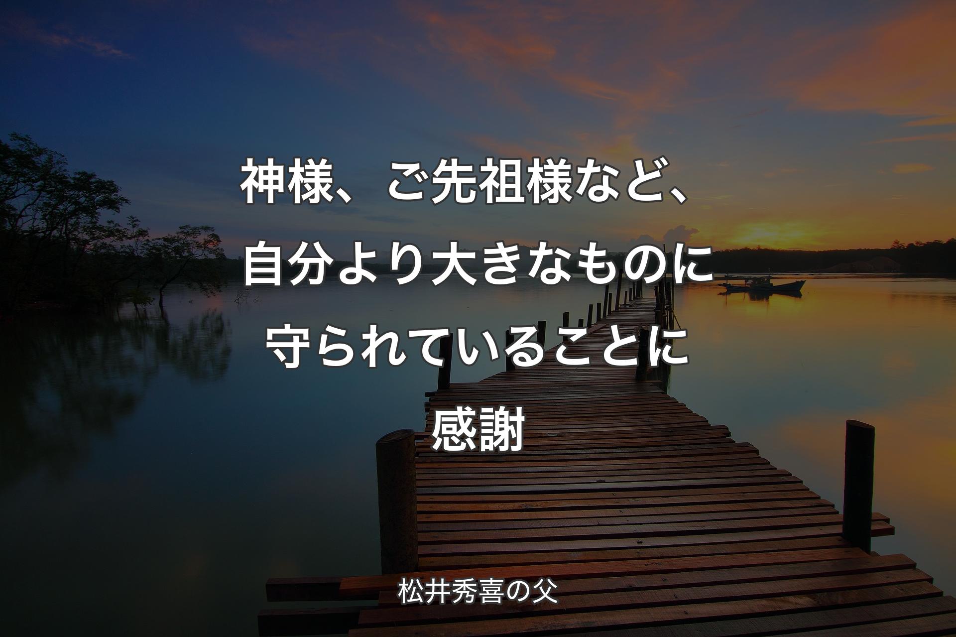 【背景3】神様、ご先祖様など、自分より大きなものに守られていることに感謝 - 松井秀喜の父