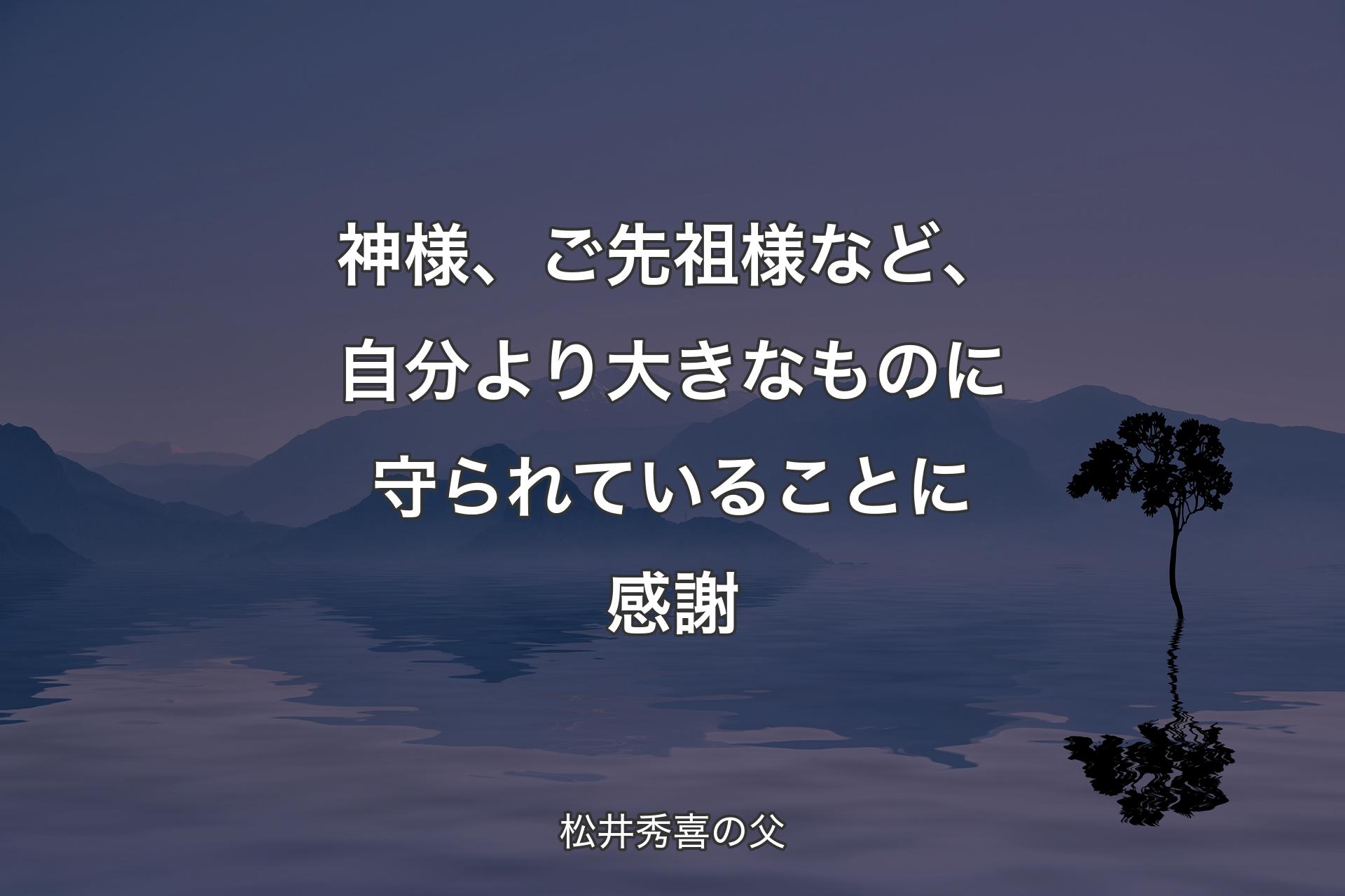 神様、ご先祖様など、自分より大きなものに守られていることに感謝 - 松井秀喜の父