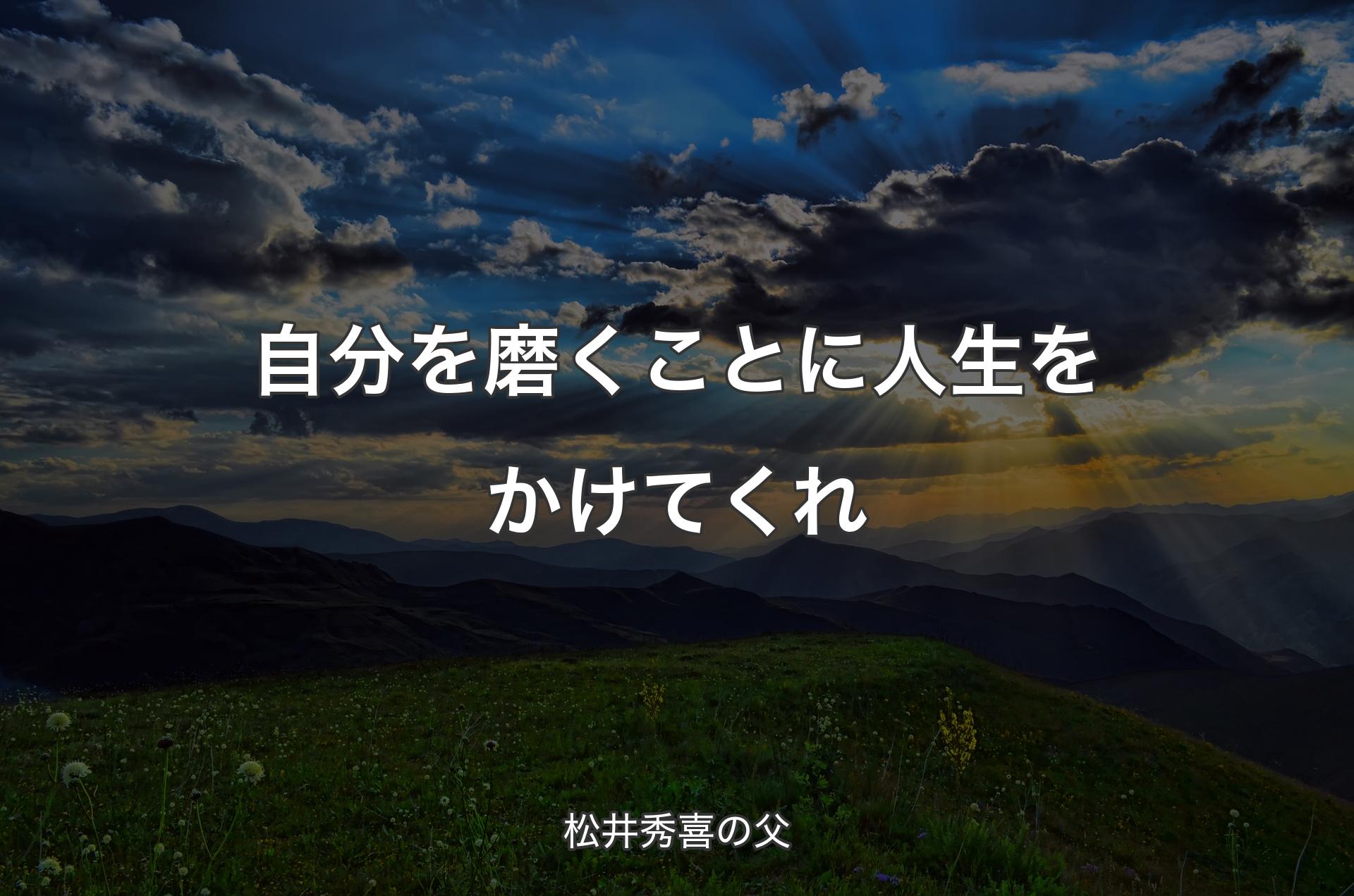 自分を磨くことに人生をかけてくれ - 松井秀喜の父