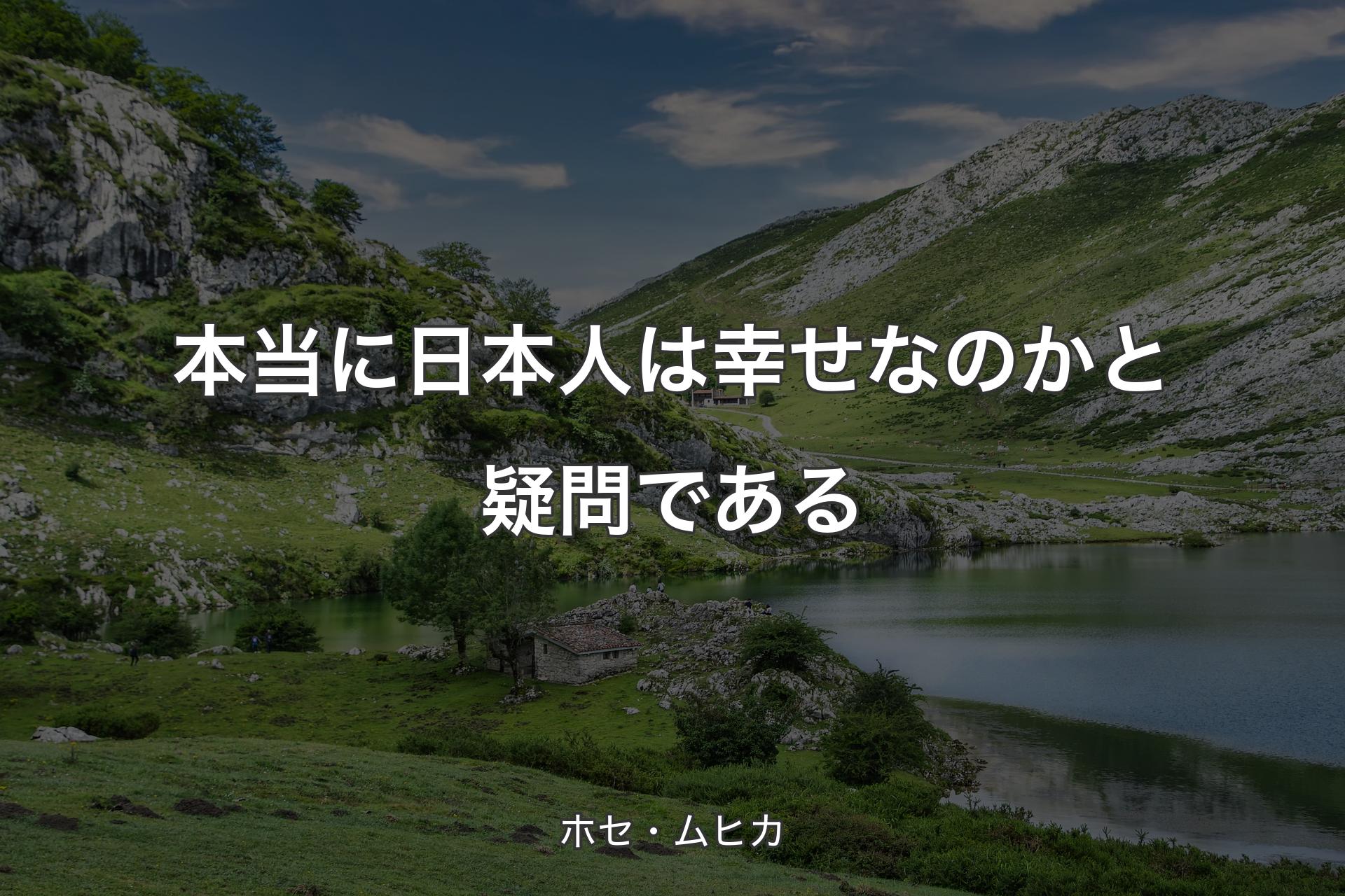 【背景1】本当に日本人は幸せなのかと疑問である - ホセ・ムヒカ