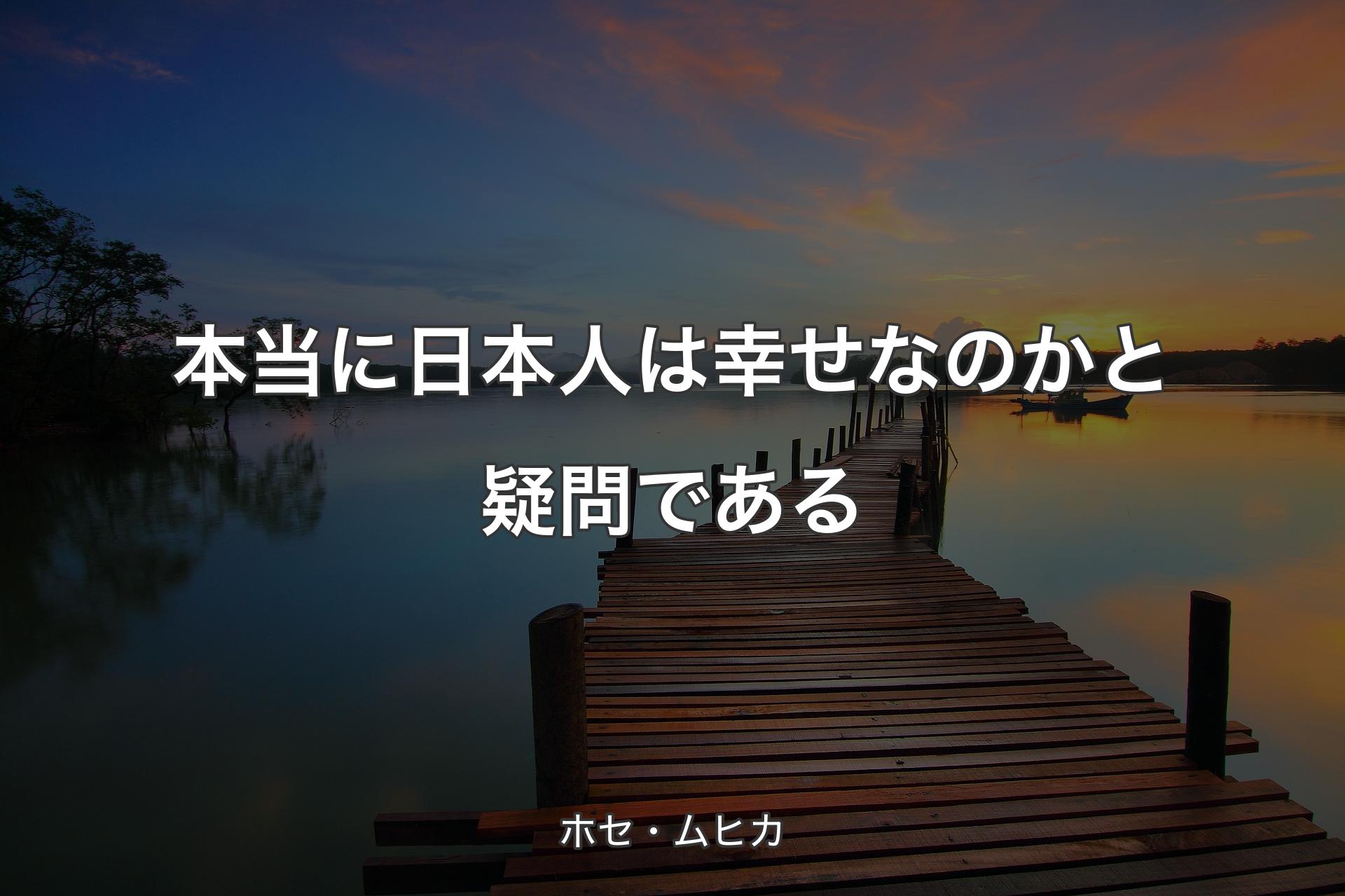 【背景3】本当に日本人は幸せなのかと疑問である - ホセ・ムヒカ