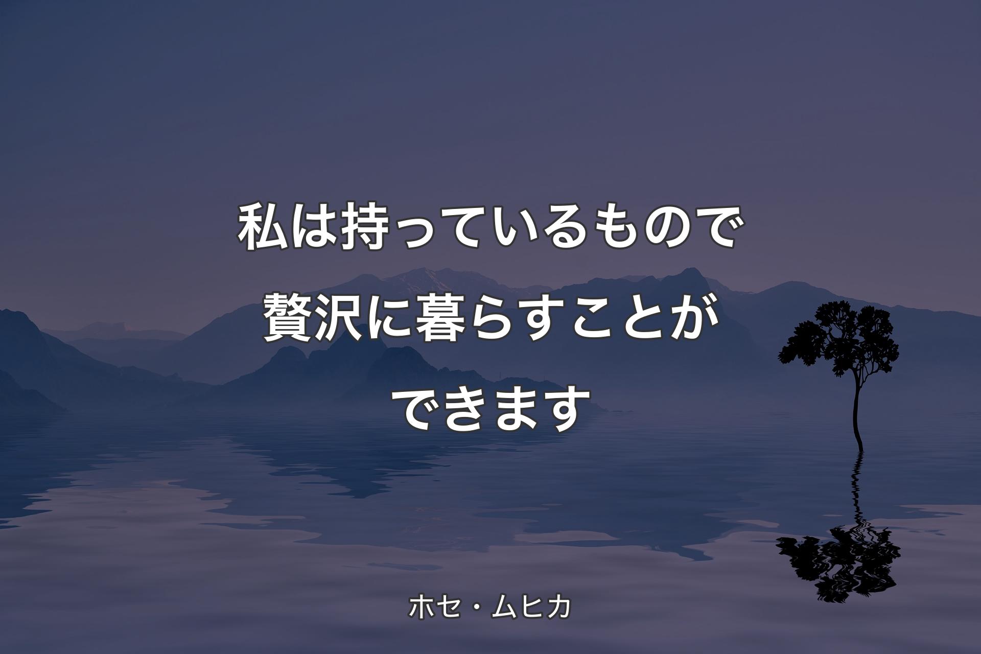 私は持っているもので贅沢に暮らすことができます - ホセ・ムヒカ