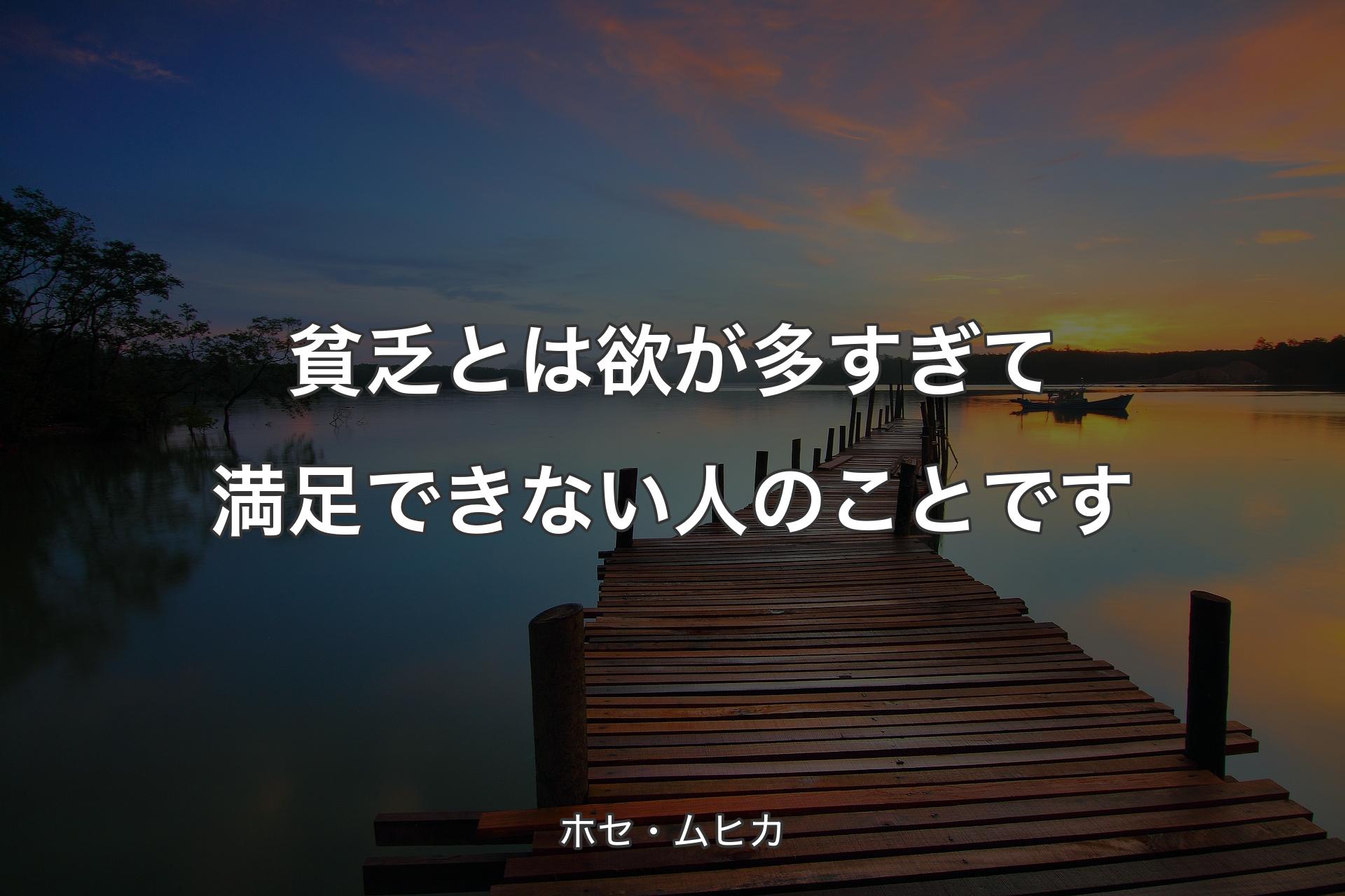 貧乏とは欲が多すぎて満足できない人のことです - ホセ・ムヒカ