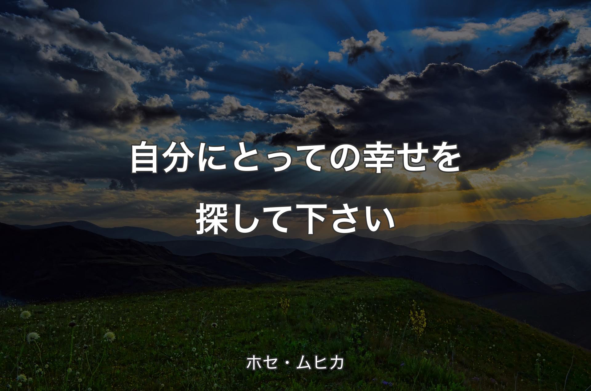 自分にとっての幸せを探して下さい - ホセ・ムヒカ