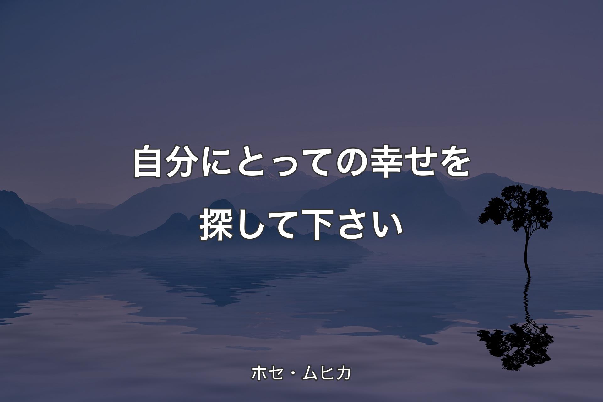 【背景4】自分にとっての幸せを探して下さい - ホセ・ムヒカ