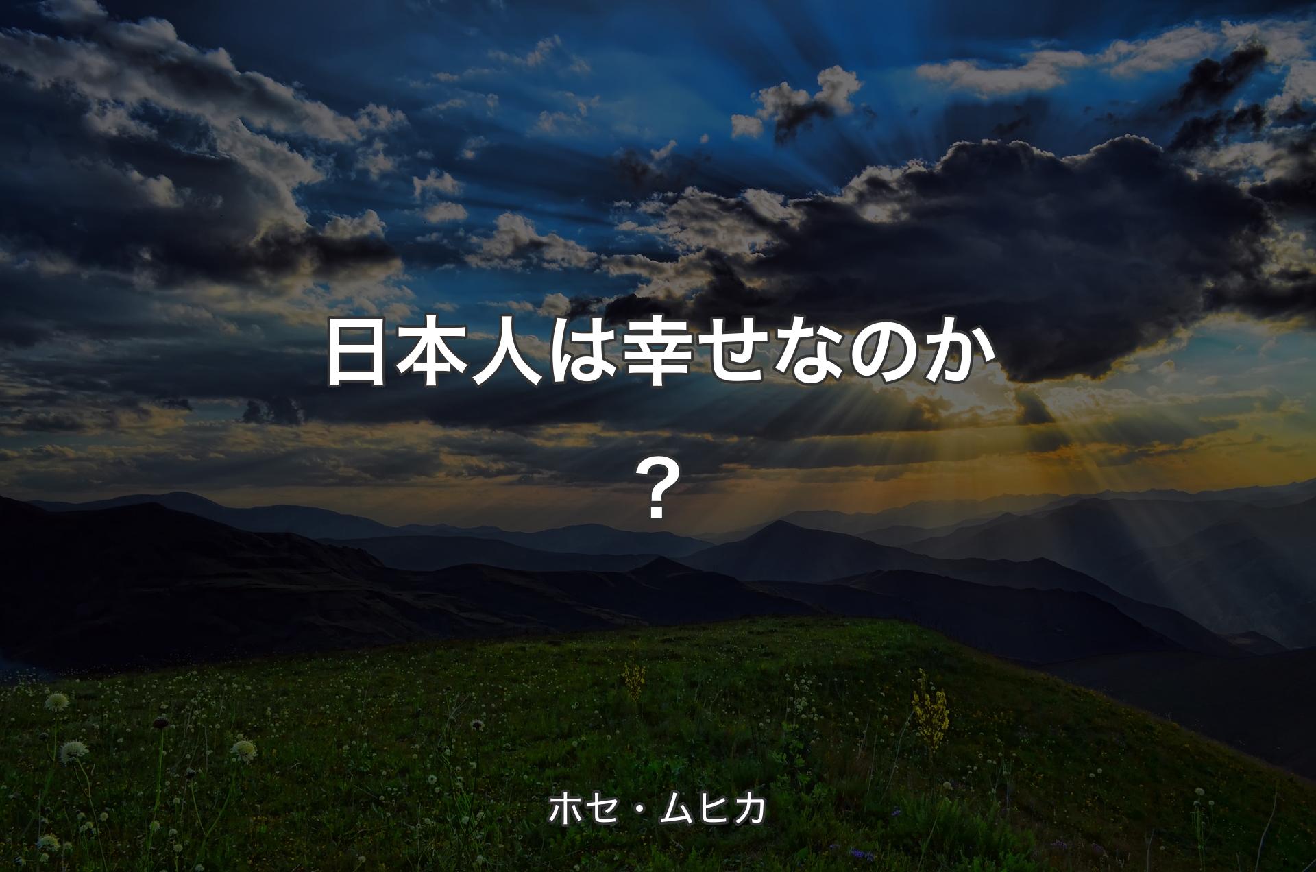 日本人は幸せなのか？ - ホセ・ムヒカ