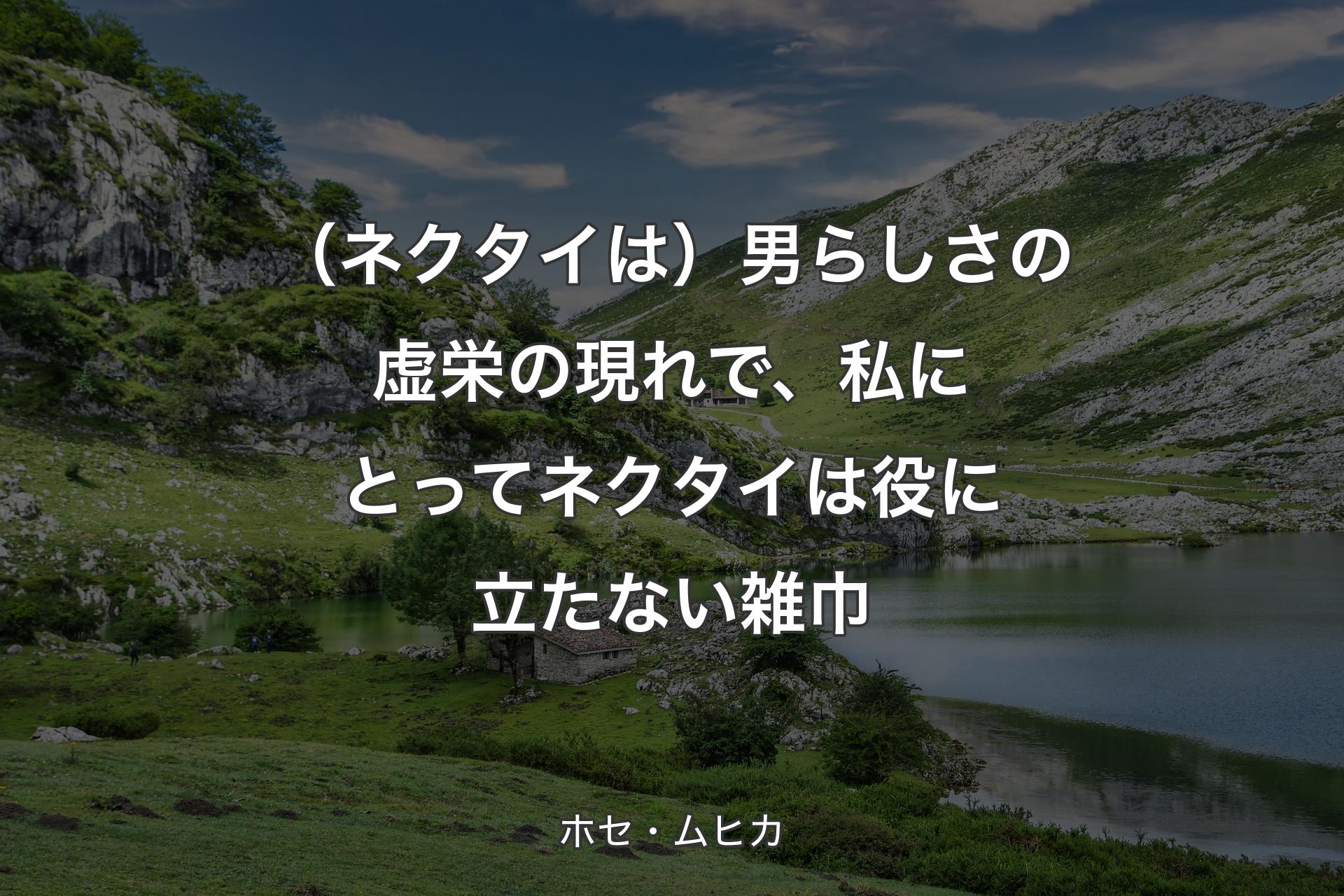 【背景1】（ネクタイは）男らしさの虚栄の現れで、私にとってネクタイは役に立たない雑巾 - ホセ・ムヒカ