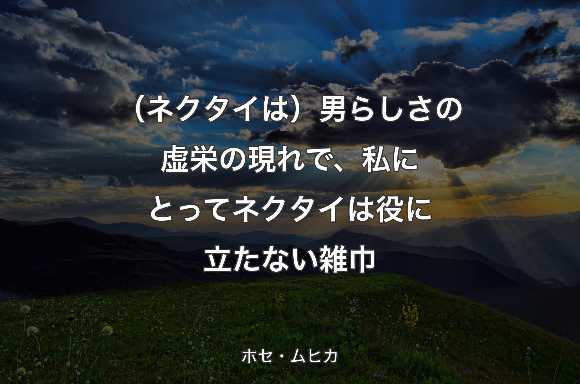 （ネクタイは）男らしさの虚栄の��現れで、私にとってネクタイは役に立たない雑巾 - ホセ・ムヒカ