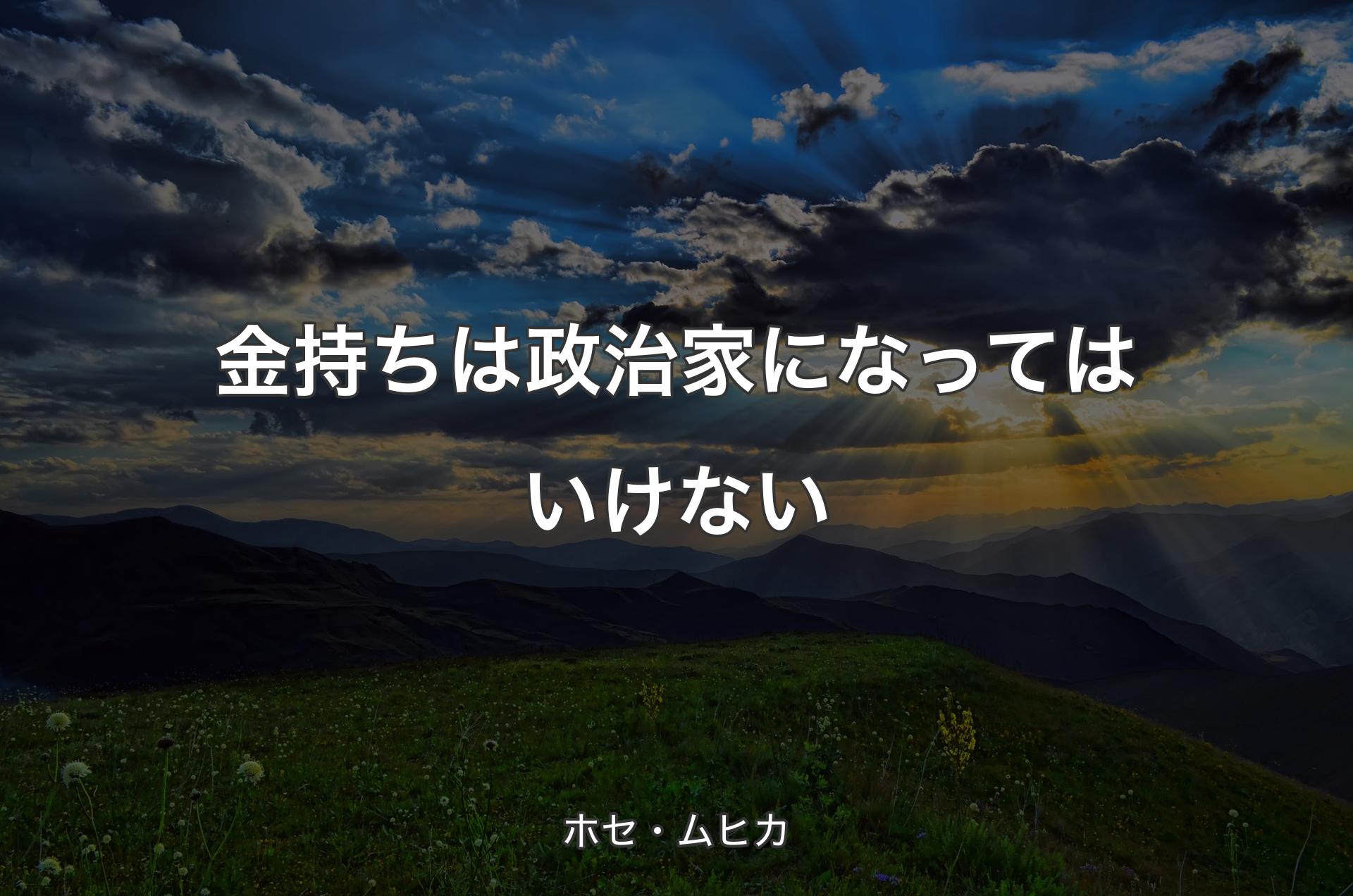 金持ちは政治家になってはいけない - ホセ・ムヒカ