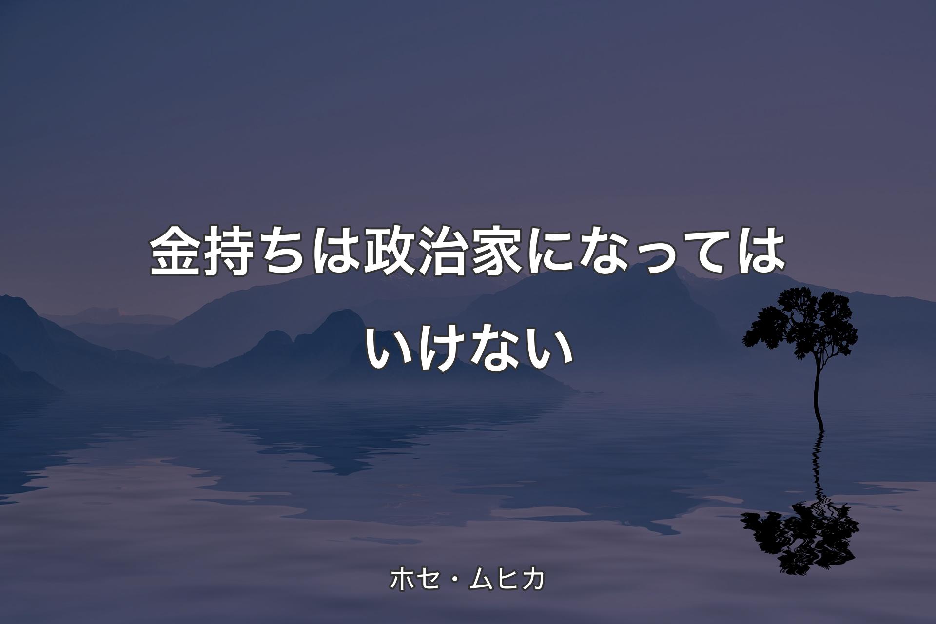 【背景4】金持ちは政治家になってはいけない - ホセ・ムヒカ