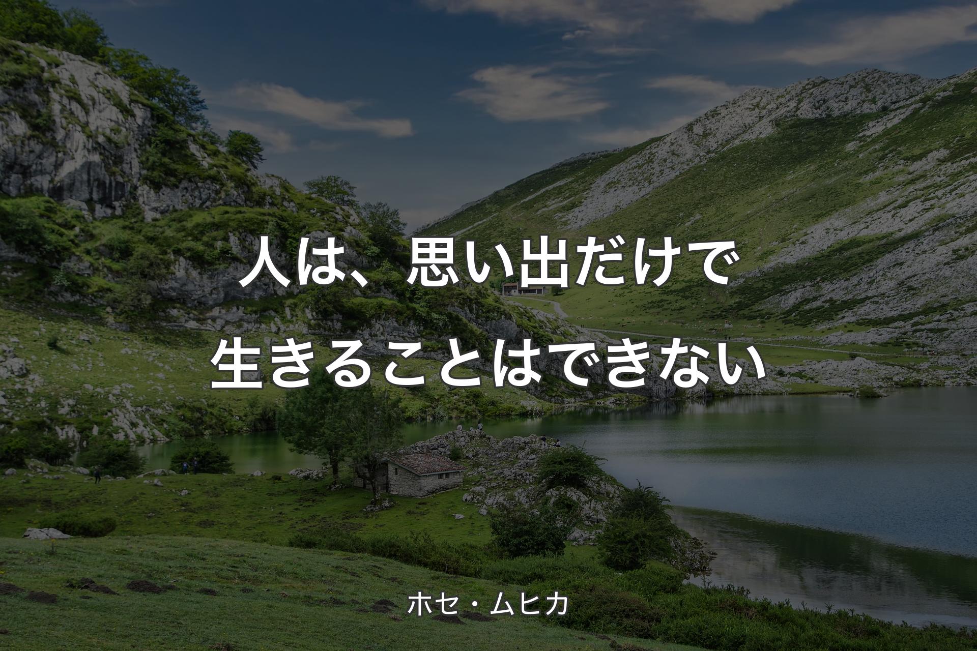 【背景1】人は、思い出だけで生きることはできない - ホセ・ムヒカ