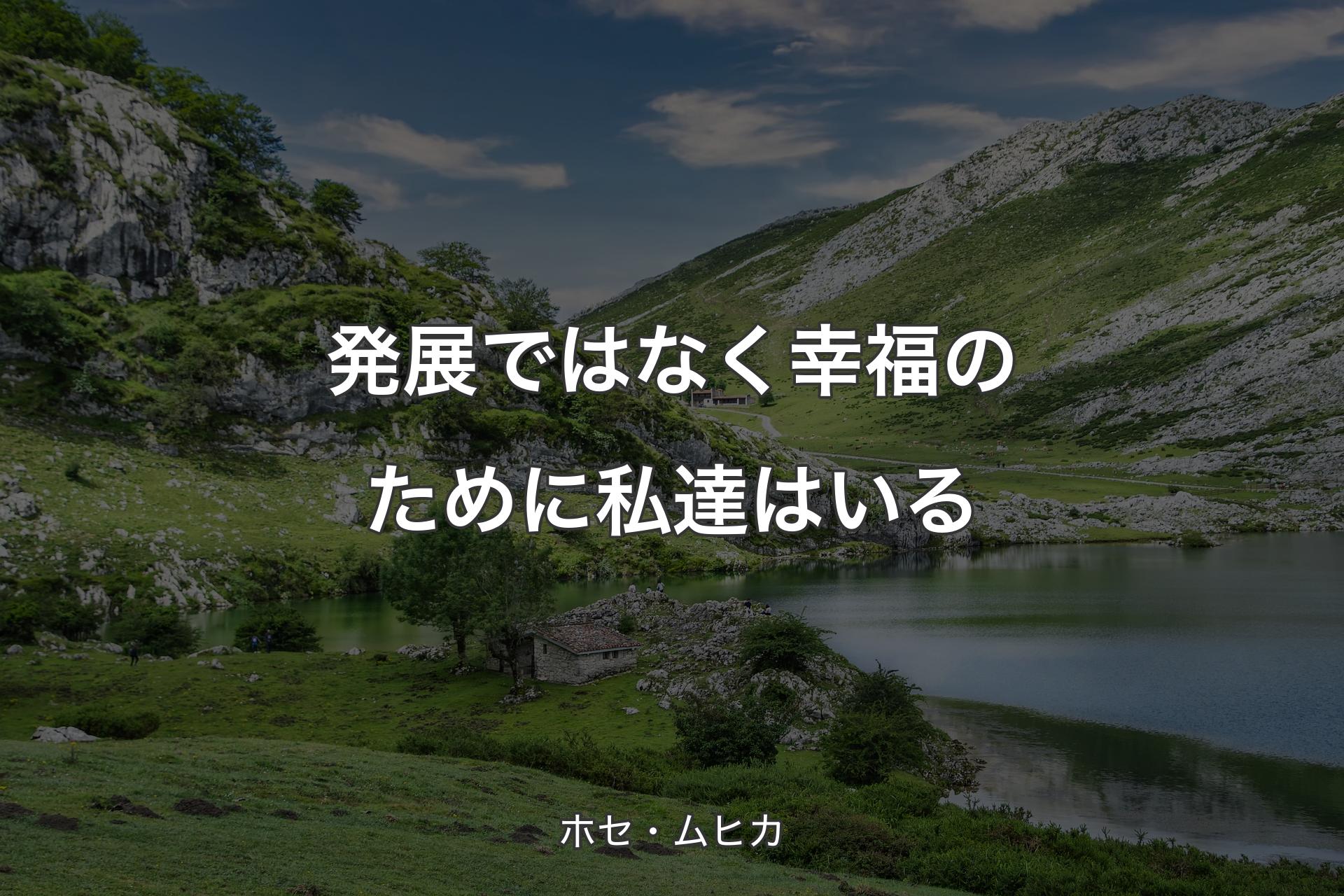 【背景1】発展ではなく幸福のために私達はいる - ホセ・ムヒカ