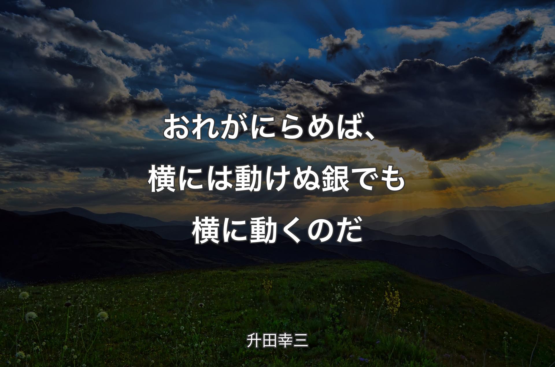 おれがにらめば、横には動けぬ銀でも横に動くのだ - 升田幸三