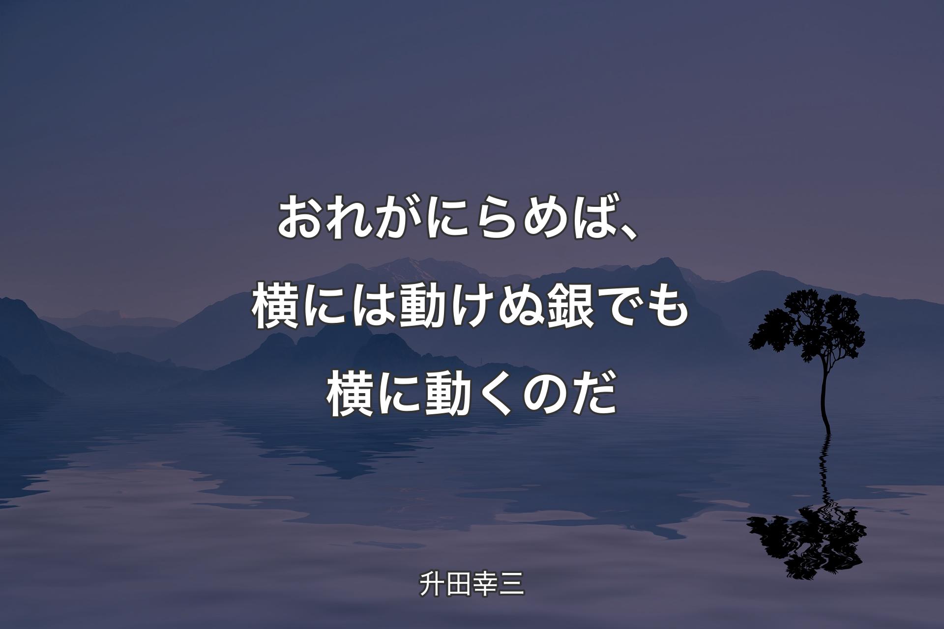 【背景4】おれがにらめば、横には動けぬ銀でも横に動くのだ - 升田幸三