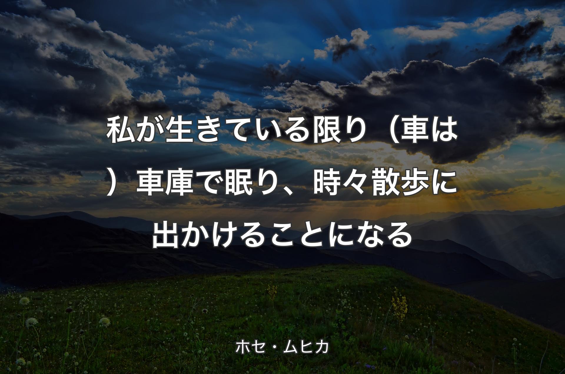 私が生きている限り（車は）車庫で眠り、時々散歩に出かけることになる - ホセ・ムヒカ