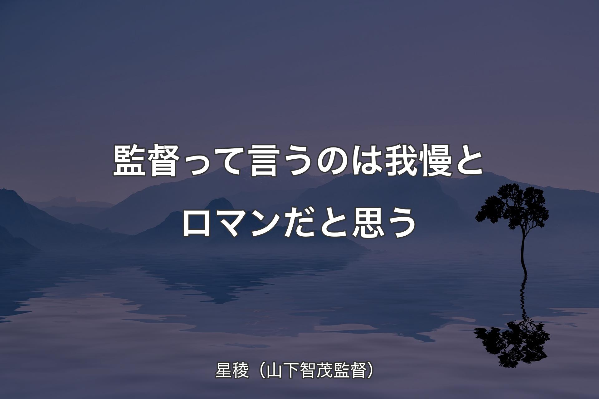 監督って言うのは我慢とロマンだと思う - 星稜（山下智茂監督）