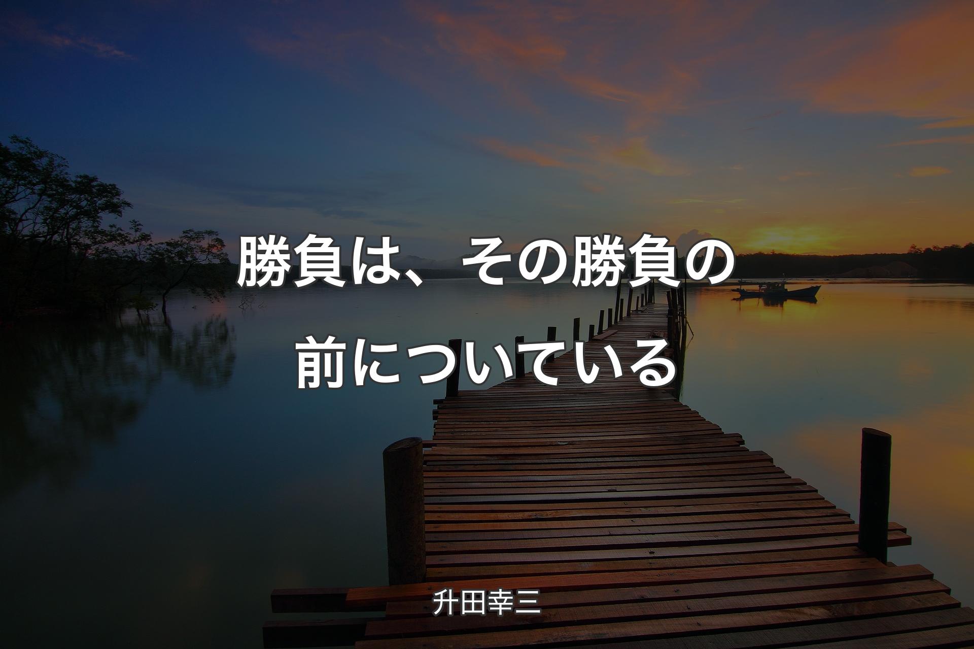 勝負は、その勝負の前についている - 升田幸三