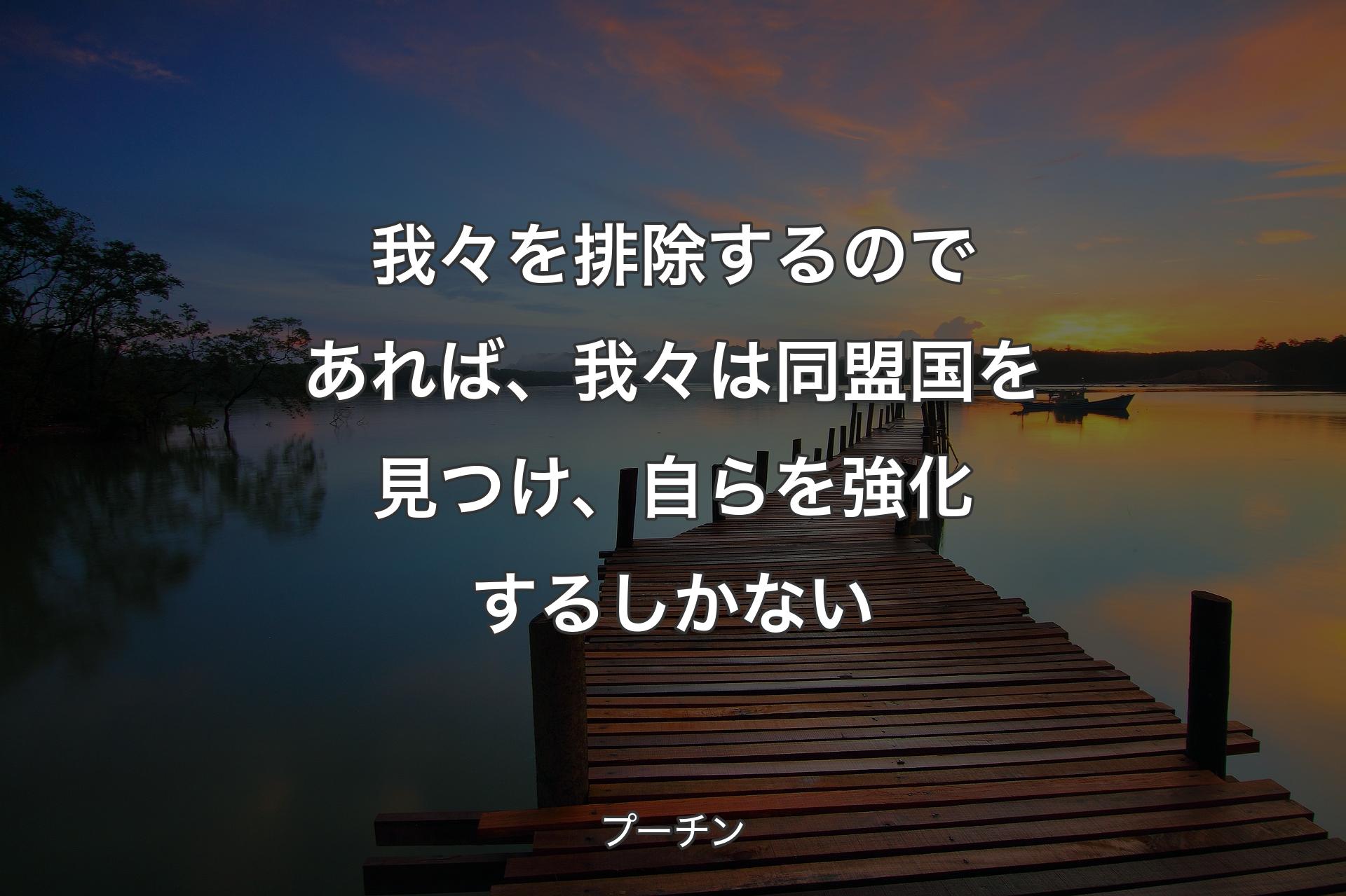 我々を排除するのであれば、我々は同盟国を見つけ、自らを強化するしかない - プーチン