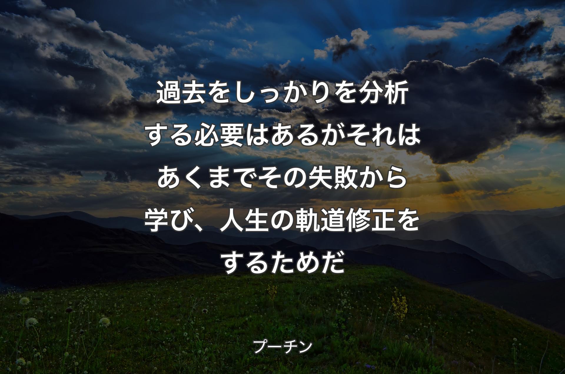 過去をしっかりを分析する必要はあるがそれはあくまでその失敗から学び、人生の軌道修正をするためだ - プーチン