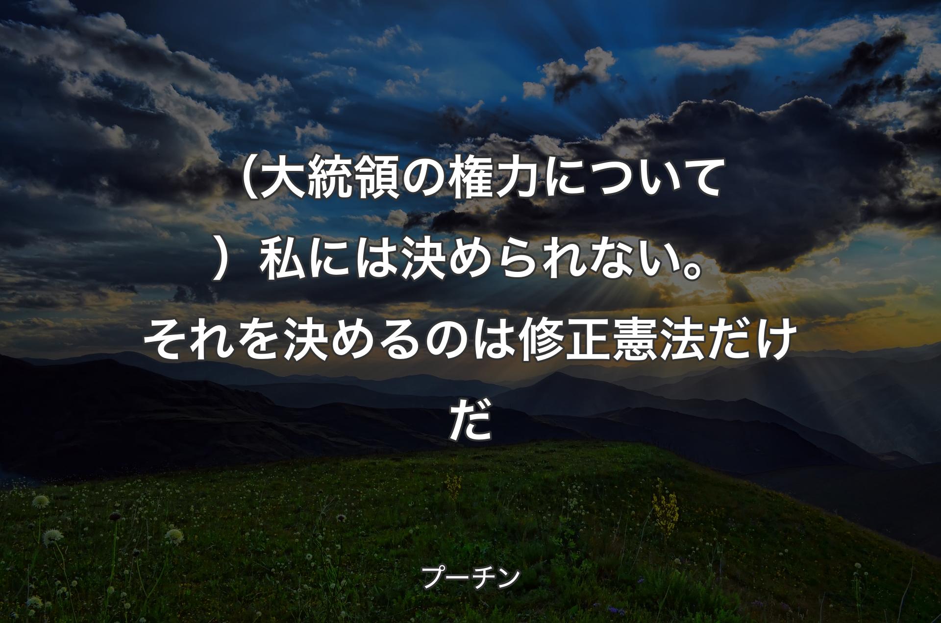 （大統領の権力について）私には決められない。それを決めるのは修正憲法だけだ - プーチン