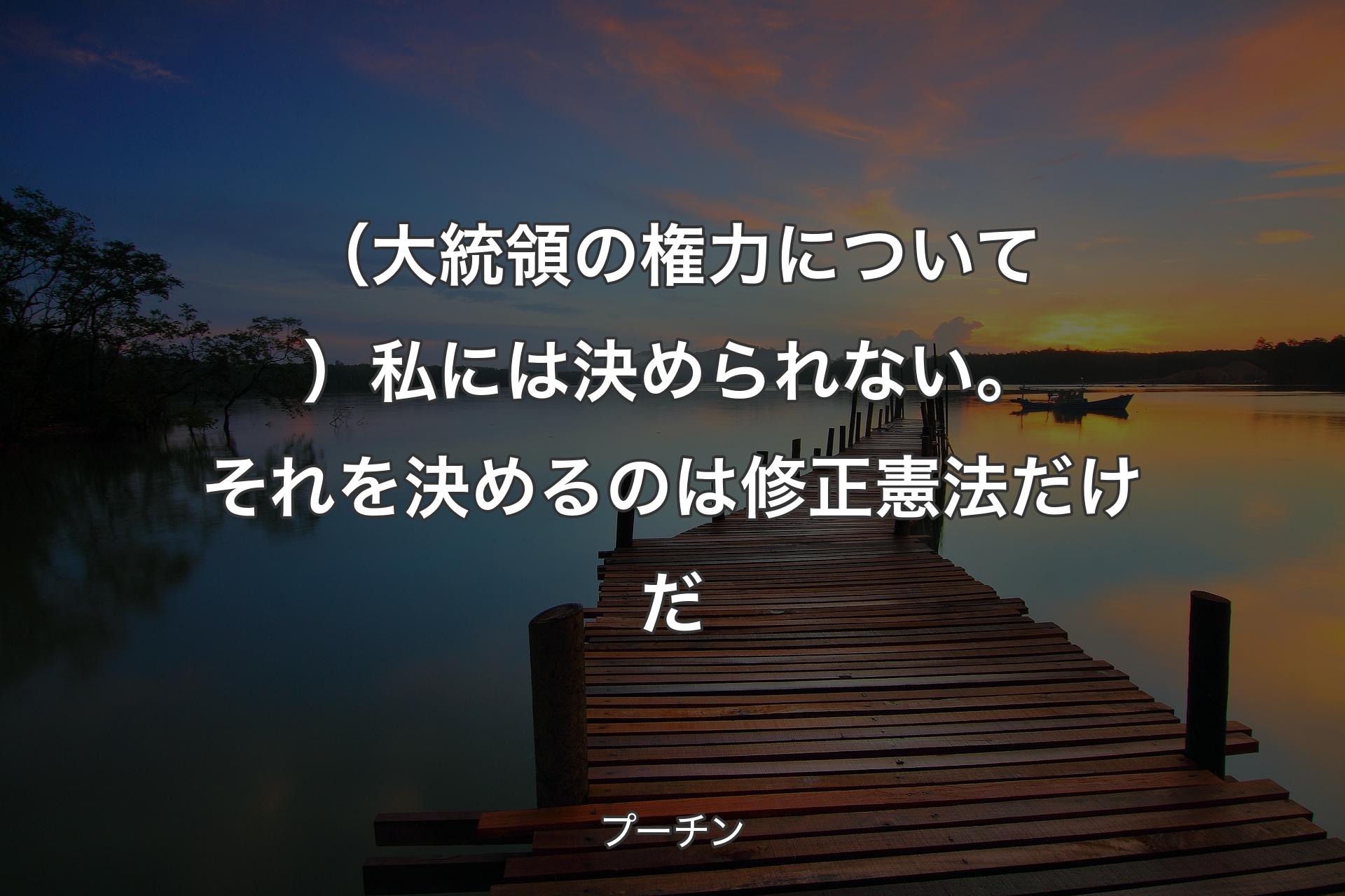 【背景3】（大統領の権力について）私には決められない。それを決めるのは修正憲法だけだ - プーチン