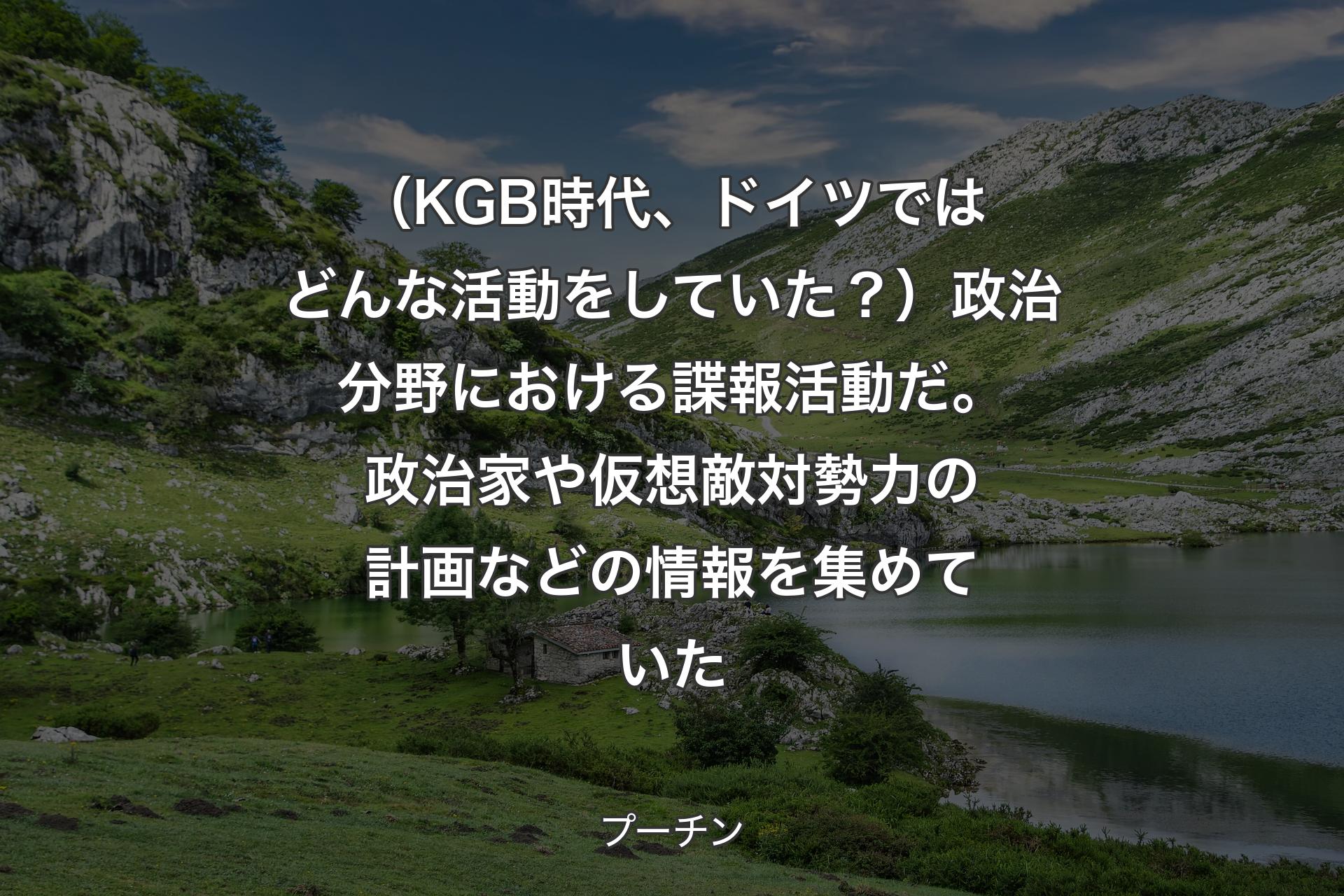 【背景1】（KGB時代、ドイツではどんな活動をしていた？）政治分野における諜報活動だ。政治家や仮想敵対勢力の計画などの情報を集めていた - プーチン