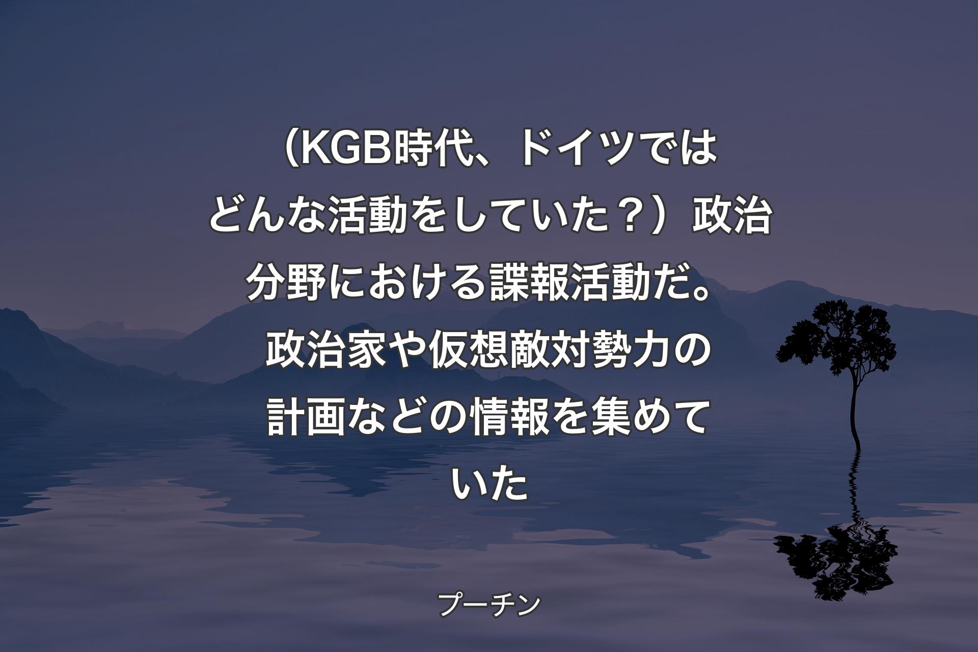 【背景4】（KGB時代、ドイツではどんな活動をしていた？）政治分野における諜報活動だ。政治家や仮想敵対勢力の計画などの情報を集めていた - プーチン