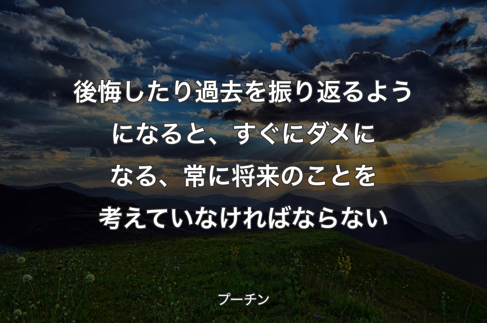 後悔したり過去を振り返るようになると、すぐにダメになる、常に将来のことを考えていなければならない - プーチン