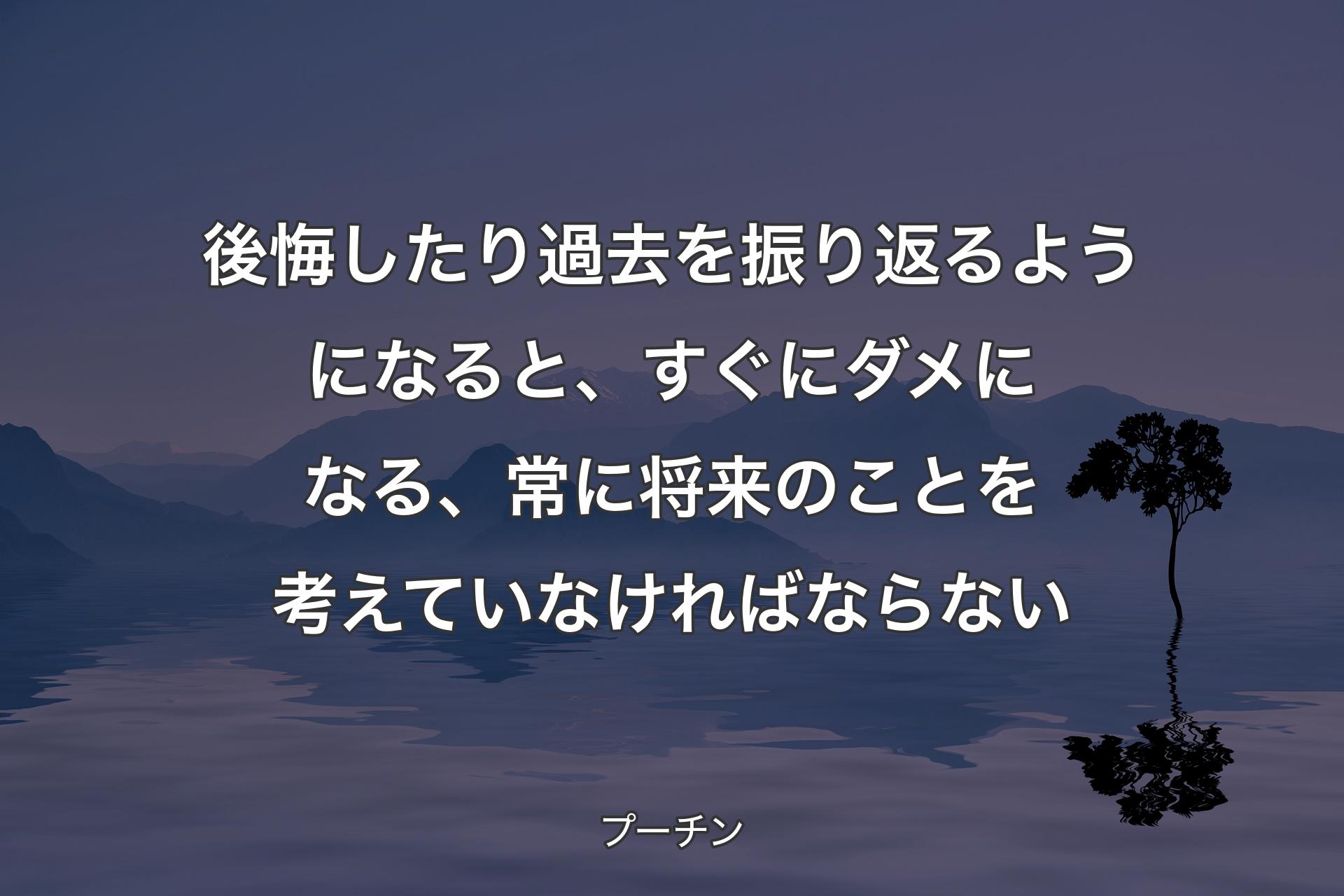 【背景4】後悔したり過去を振り返るようになると、すぐにダメになる、常に将来のことを考えていなければならない - プーチン