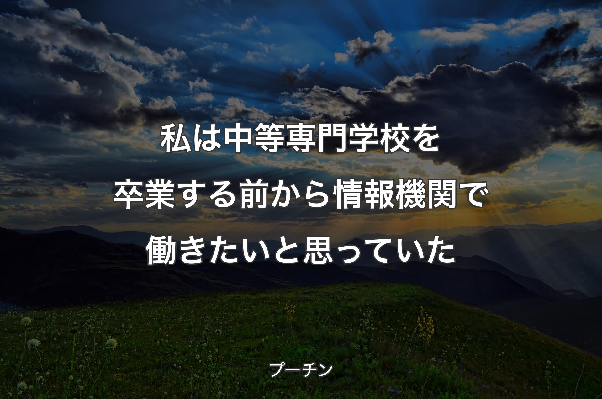 私は中等専門学校を卒業する前から情報機関で働きたいと思っていた - プーチン