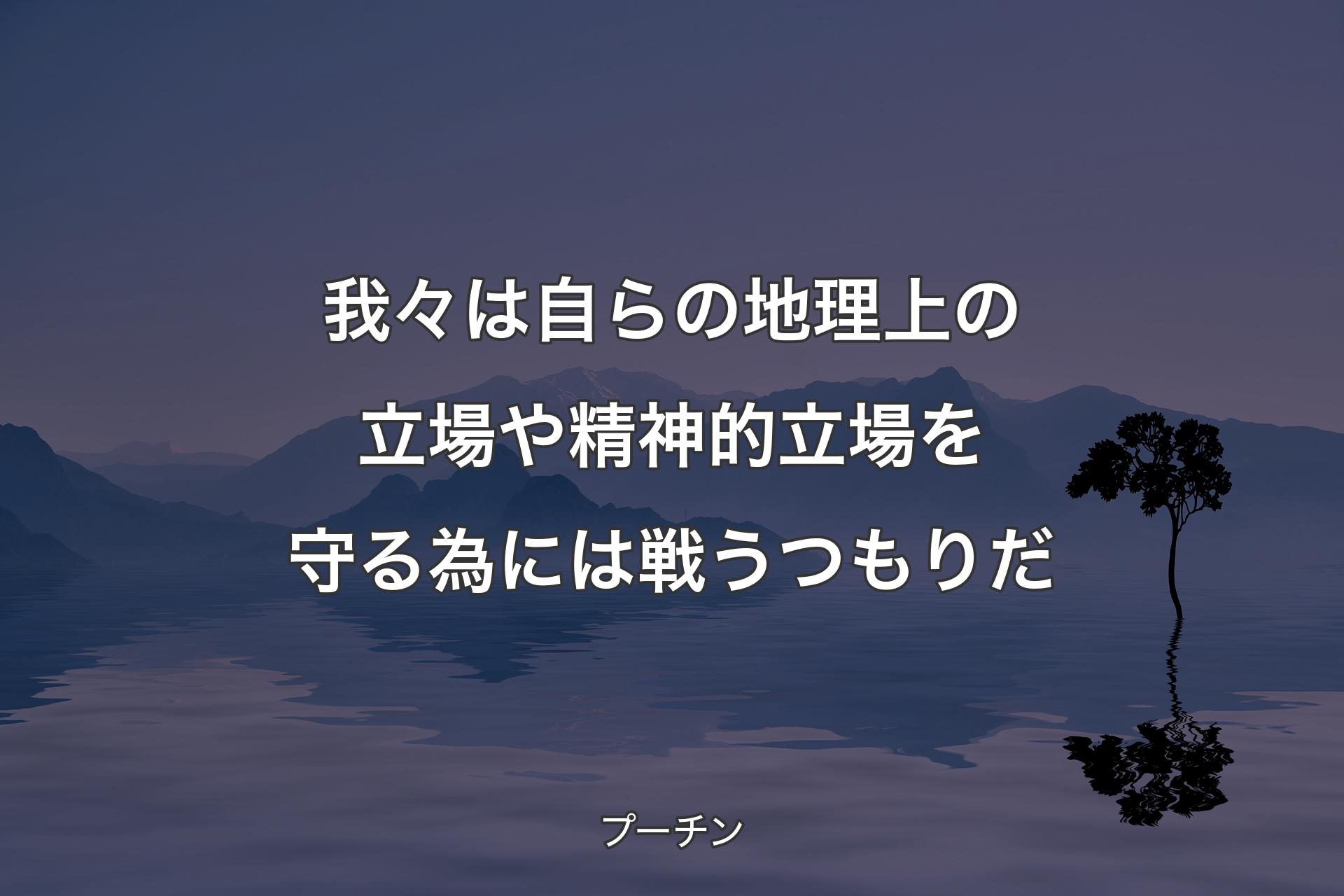 【背�景4】我々は自らの地理上の立場や精神的立場を守る為には戦うつもりだ - プーチン