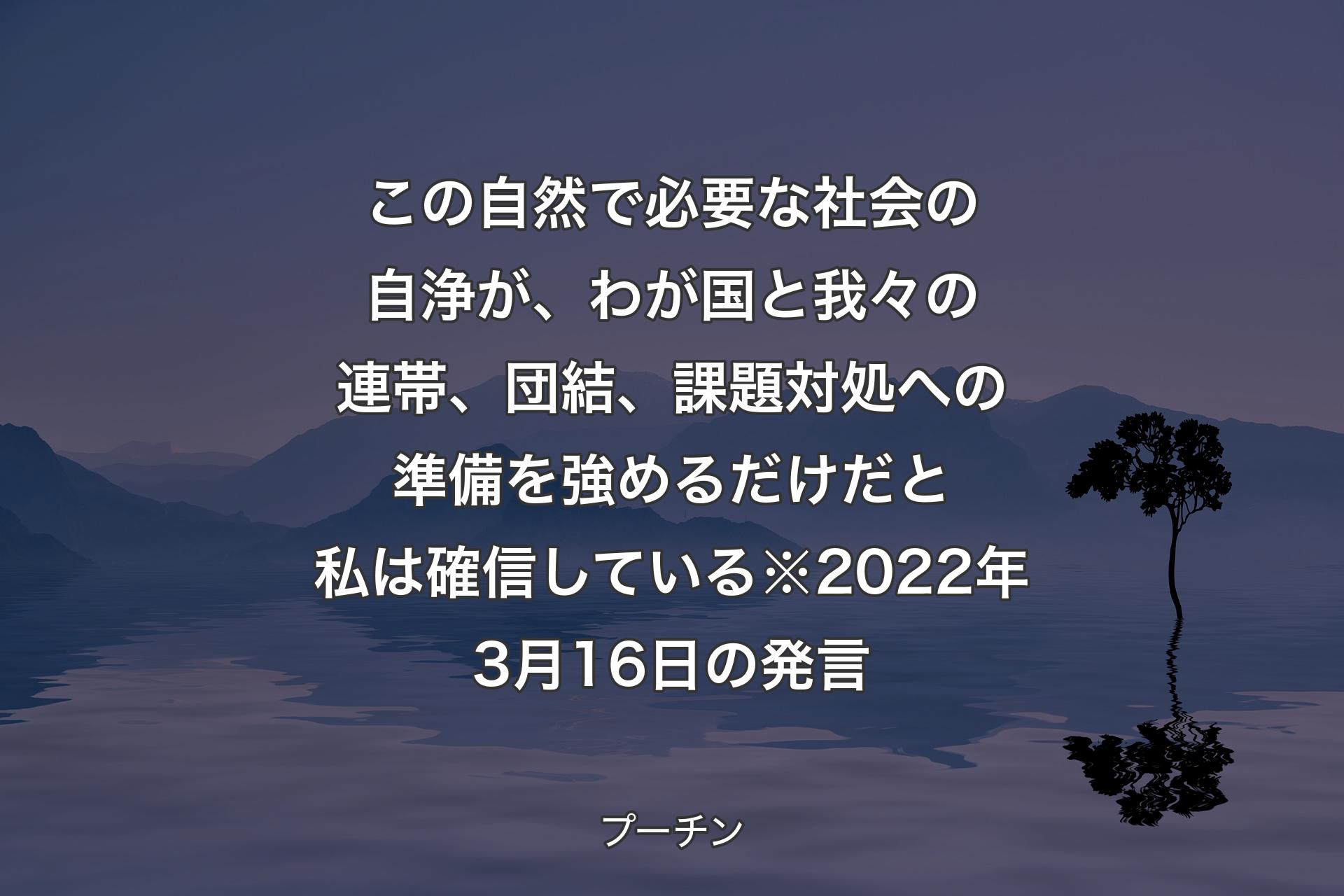 【背景4】この自然で必要な社会の自浄が、わが国と我々の連帯、団結、課題対処への準備を強めるだけだと私は確信している※2022年3月16日の発言 - プーチン