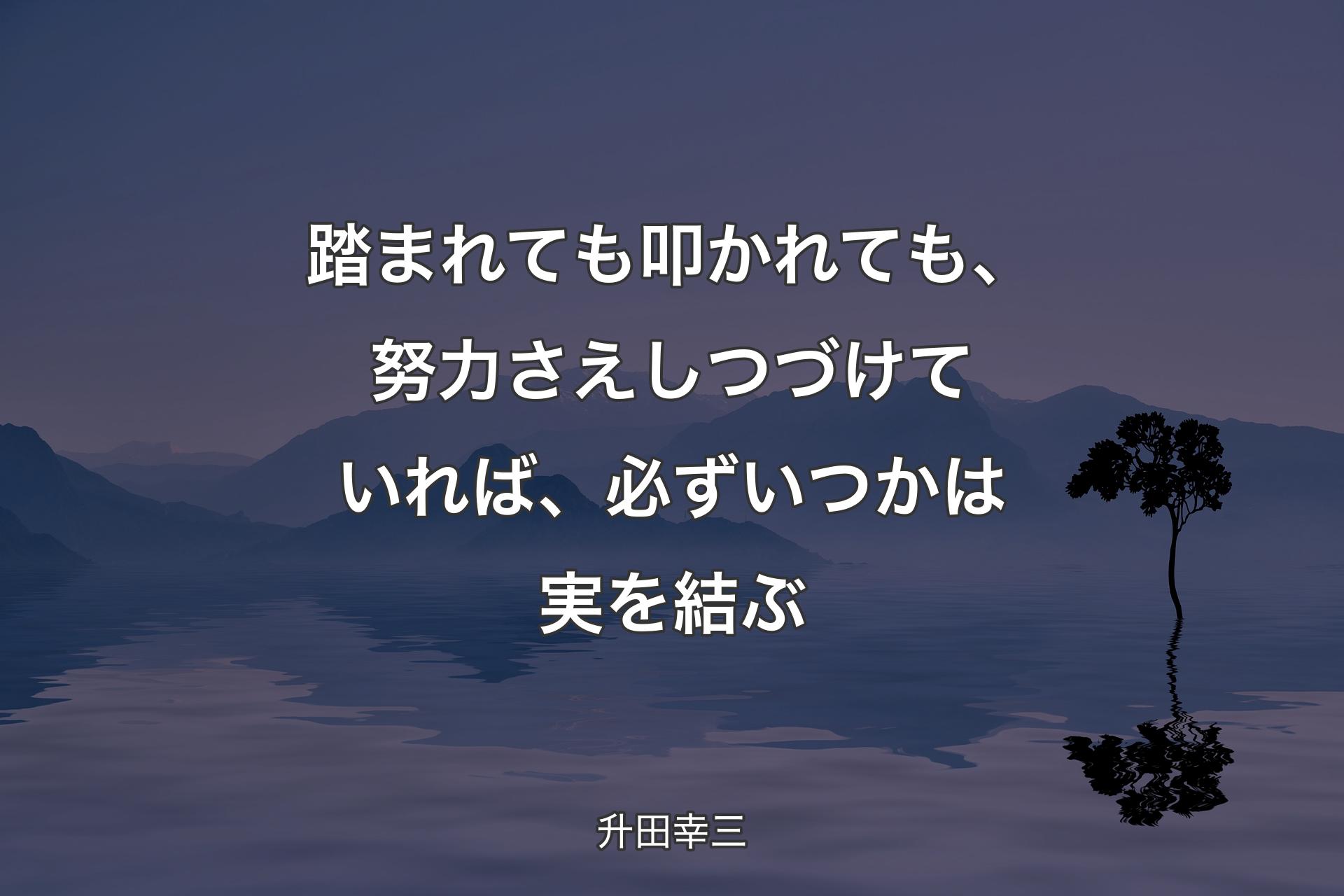 【背景4】踏まれても叩かれても、努力さえしつづけていれば、必ずいつかは実を結ぶ - 升田幸三