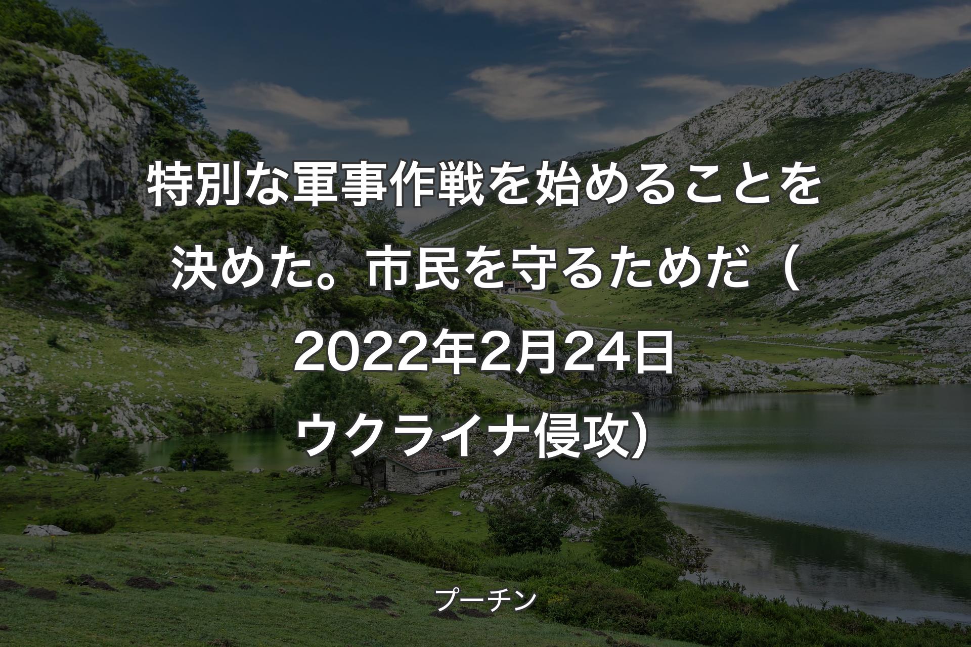 【背景1】特別な軍事作戦を始めることを決めた。市民を守るためだ（2022年2月24日 ウクライナ侵攻） - プーチン