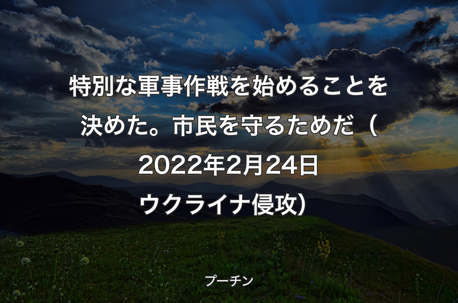 特別な軍事作戦を始めることを決めた。市民を守るためだ（2022年2月24日 ウクライナ侵攻） - プーチン