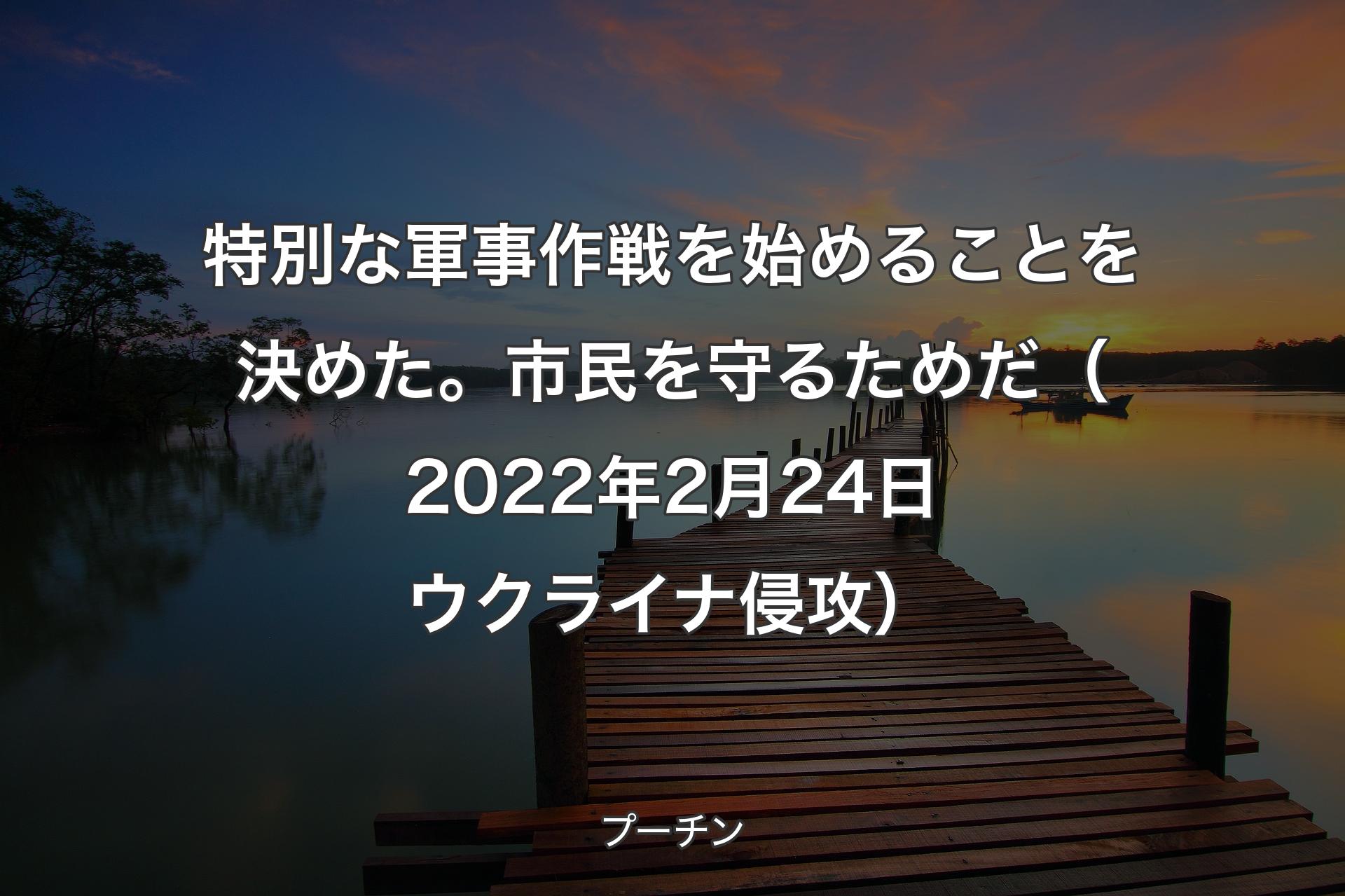 【背景3】特別な軍事作戦を始めることを決めた。市民を守るためだ�（2022年2月24日 ウクライナ侵攻） - プーチン