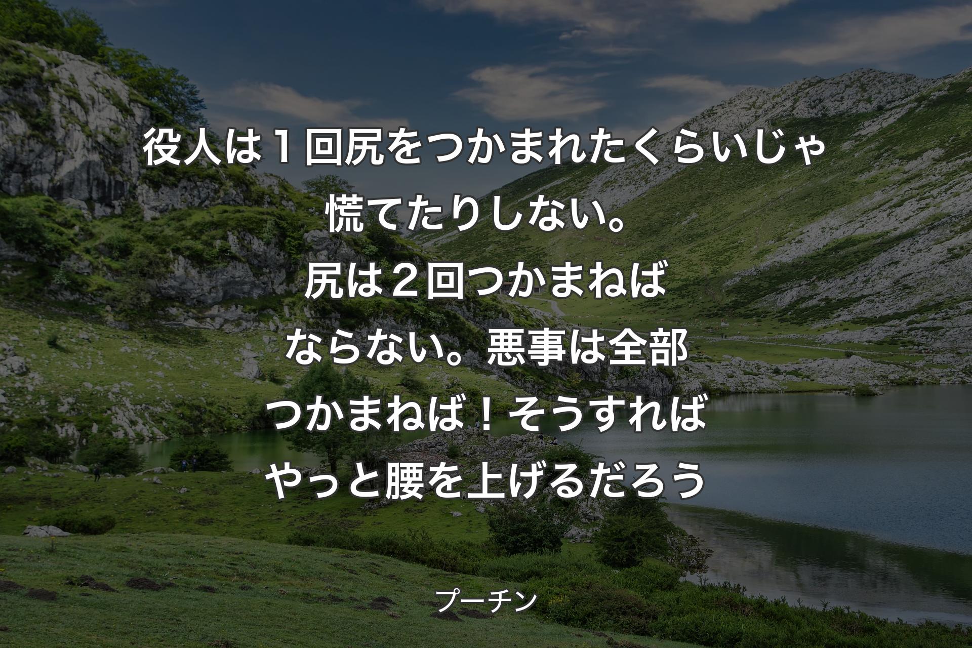 【背景1】役人は１回尻をつかまれたくらいじゃ慌てたりしない。尻は２回つかまねばならない。悪事は全部つかまねば！ そうすればやっと腰を上げるだろう - プーチン