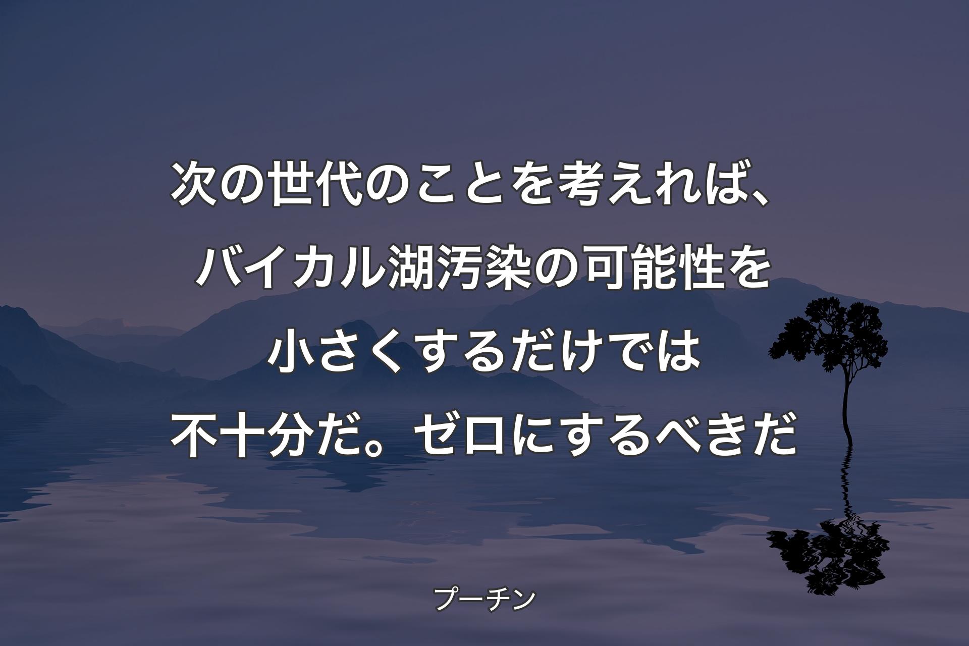 【背景4】次の世代のことを考えれば、バイカル湖汚染の可能性を小さくするだけでは不十分だ。ゼロにするべきだ - プーチン