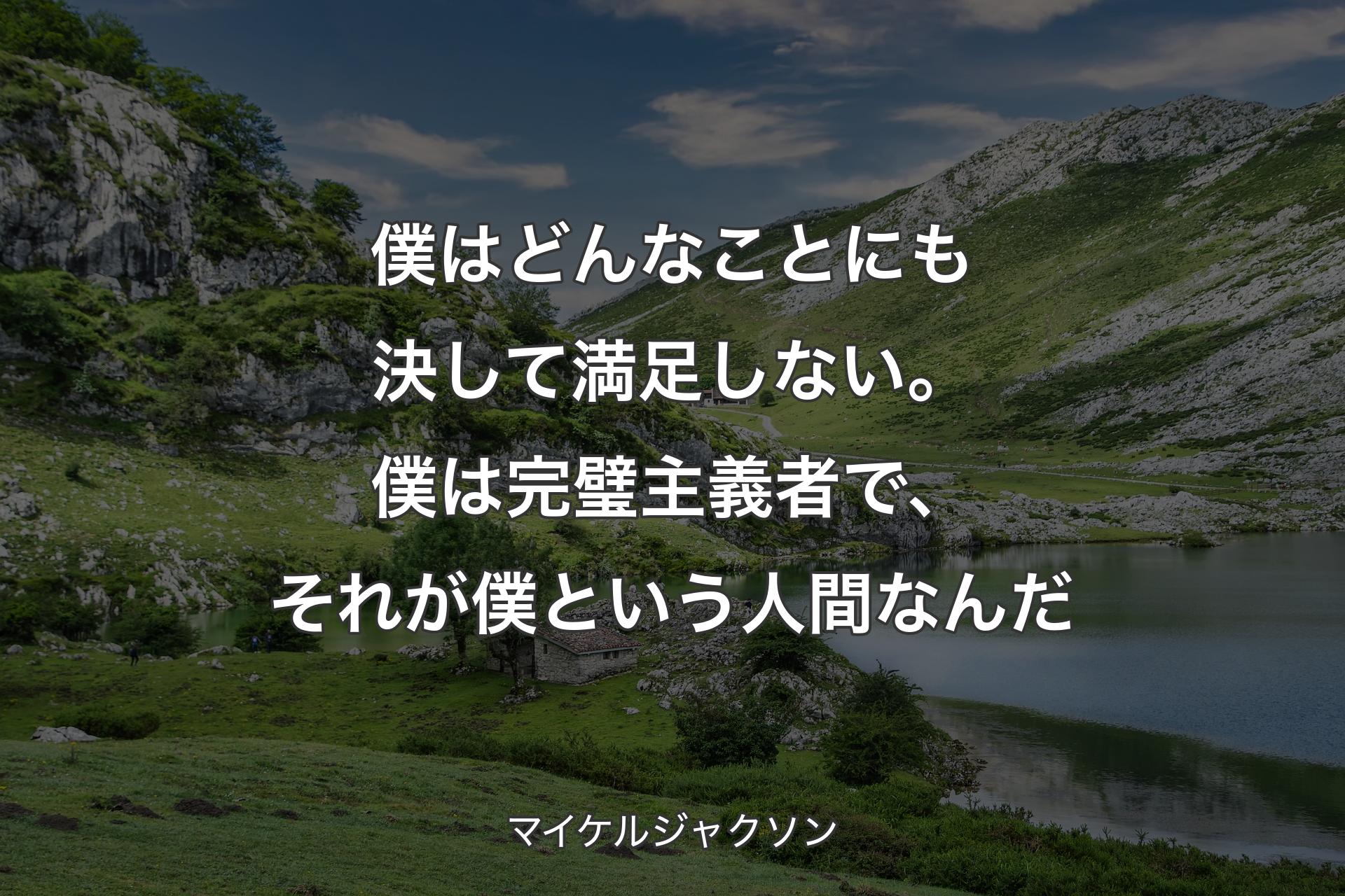 僕はどんなことにも決して満足しない。僕は完璧主義者で、それが僕という人間なんだ - マイケルジャクソン